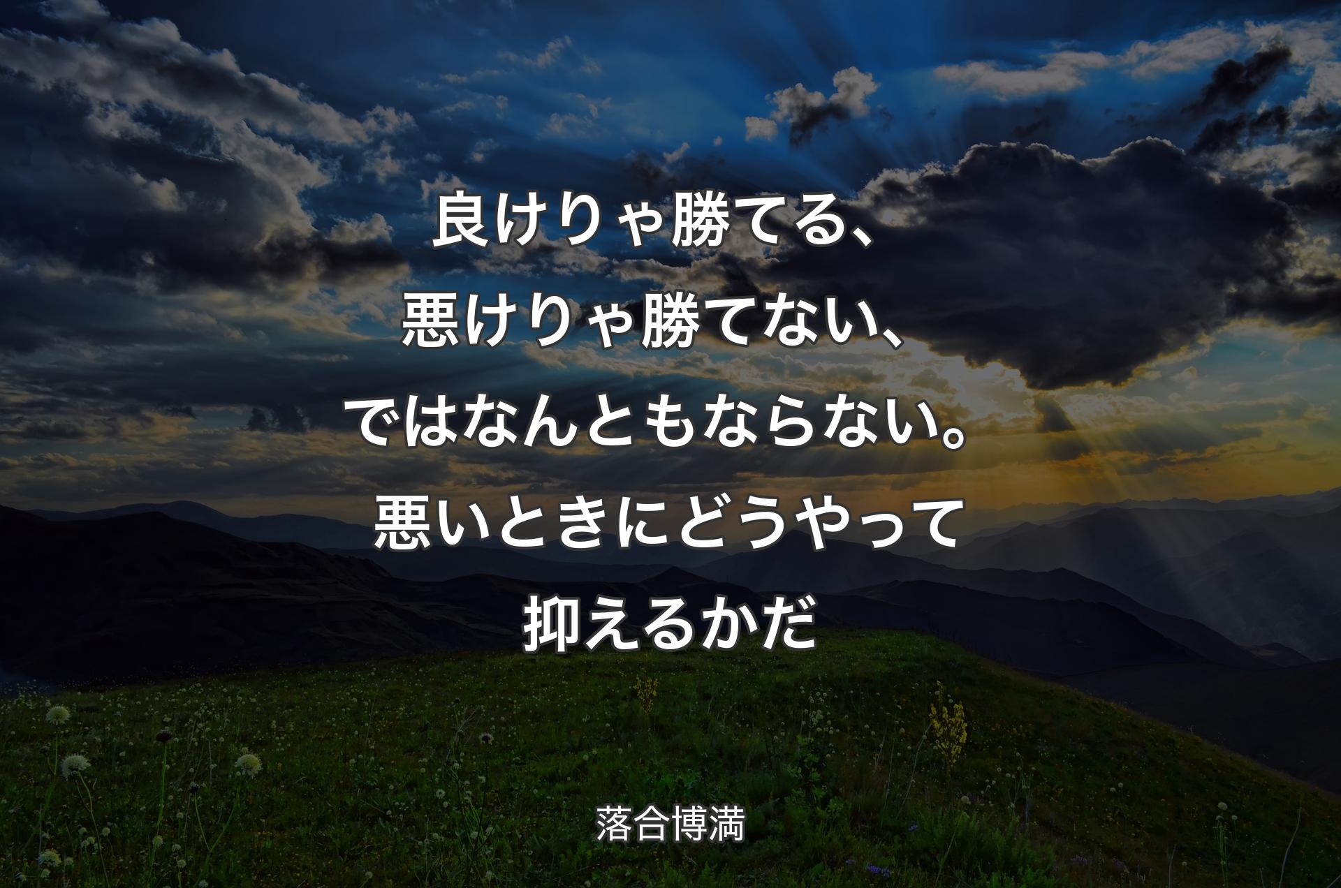 良けりゃ勝てる、悪けりゃ勝てない、ではなんともならない。悪いときにどうやって抑えるかだ - 落合博満