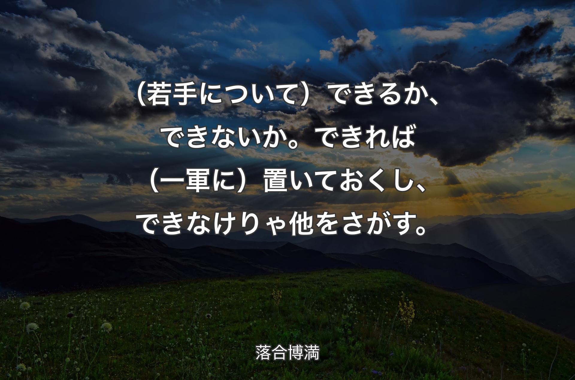 （若手について）できるか、できないか。できれば（一軍に）置いておくし、できなけりゃ他をさがす。 - 落合博満