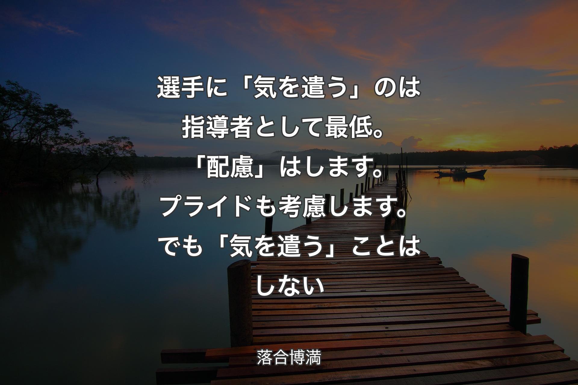 【背景3】選手に「気を遣う」のは指導者として最低。「配慮」はします。プライドも考慮します。でも「気を遣う」ことはしない - 落合博満