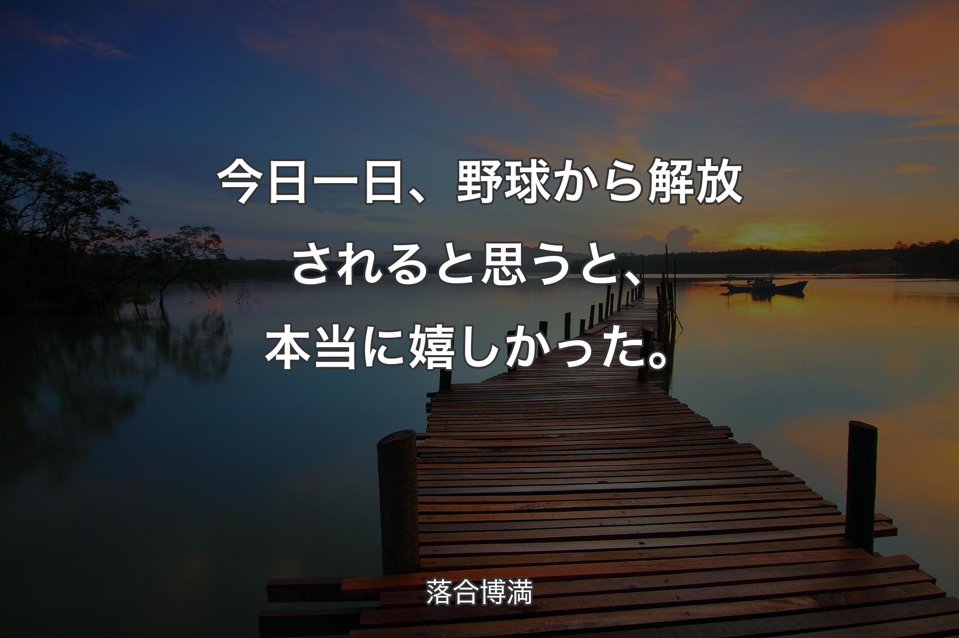 【背景3】今日一日、野球から解放されると思うと、本当に嬉しかった。 - 落合博満