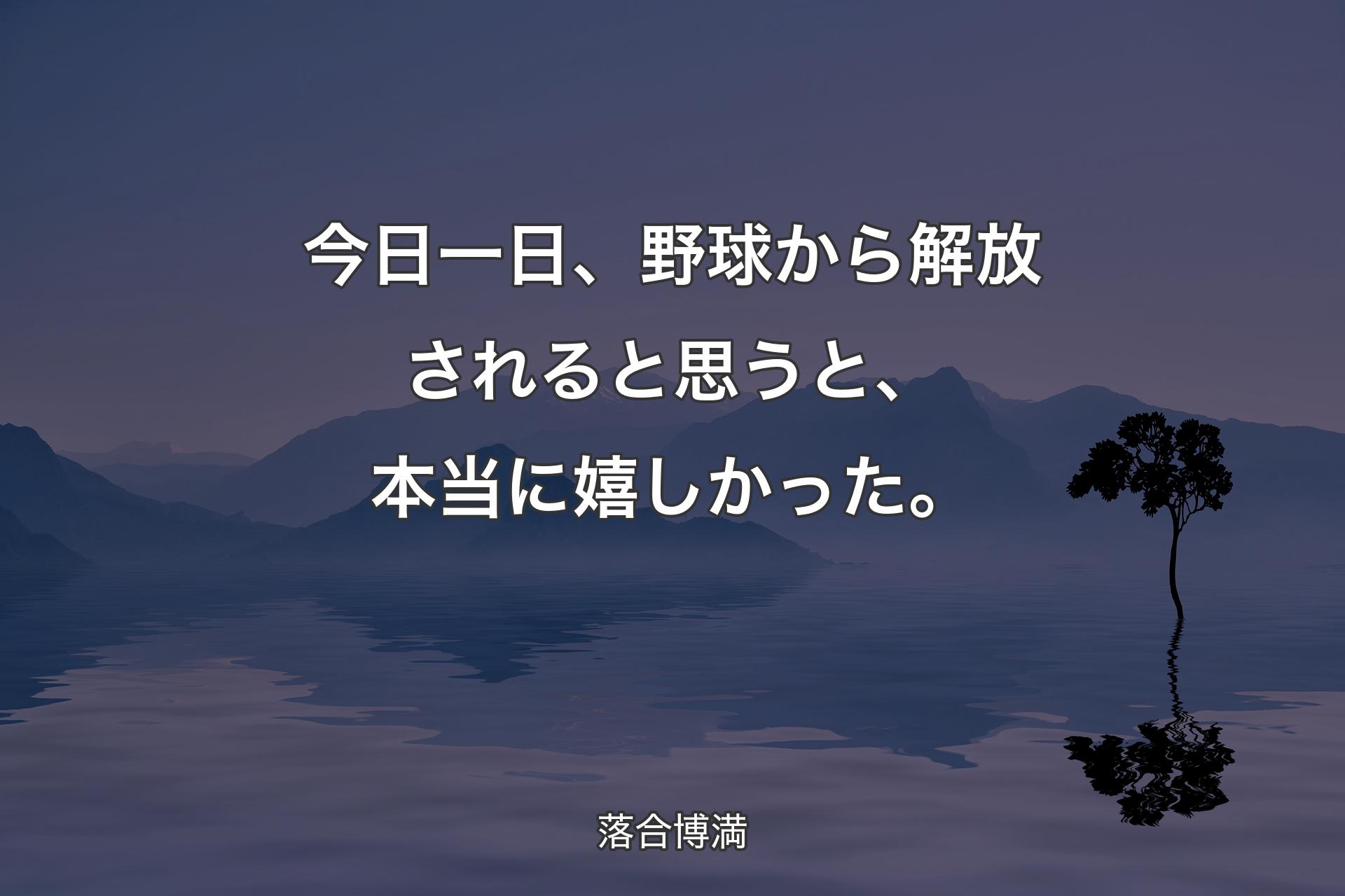 【背景4】今日一日、野球から解放さ��れると思うと、本当に嬉しかった。 - 落合博満