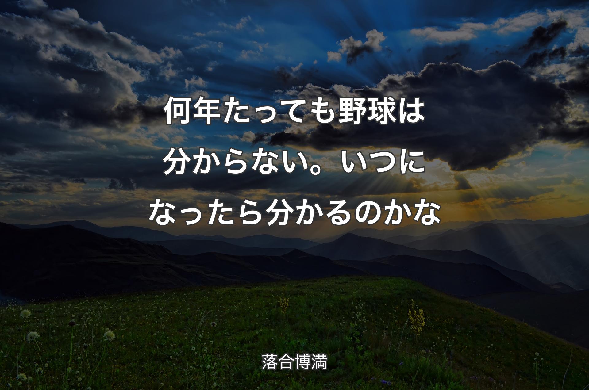 何年たっても野球は分からない。いつになったら分かるのかな - 落合博満