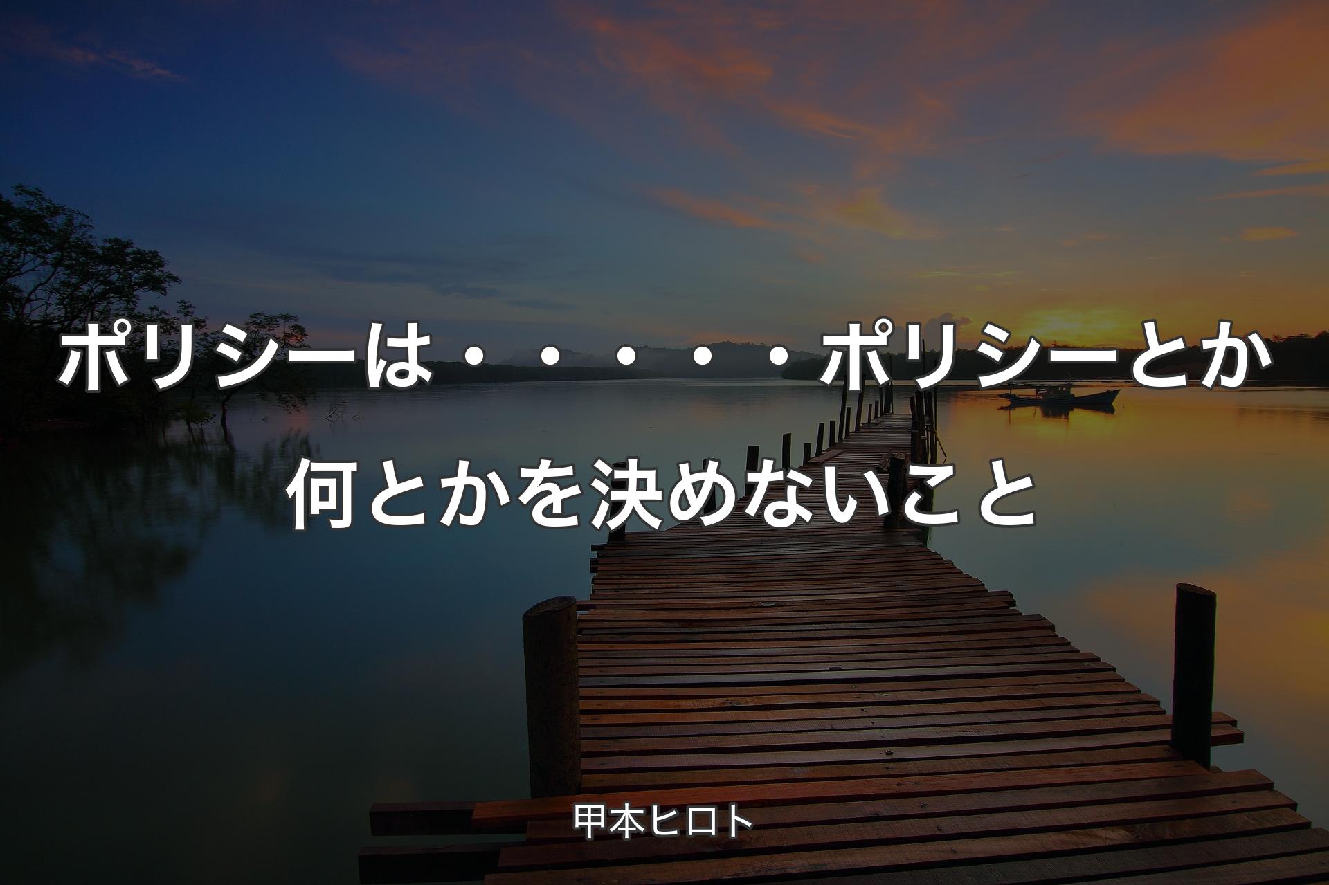 【背景3】ポリシーは・・・・・ポリシーとか何とかを決めないこと - 甲本ヒロト