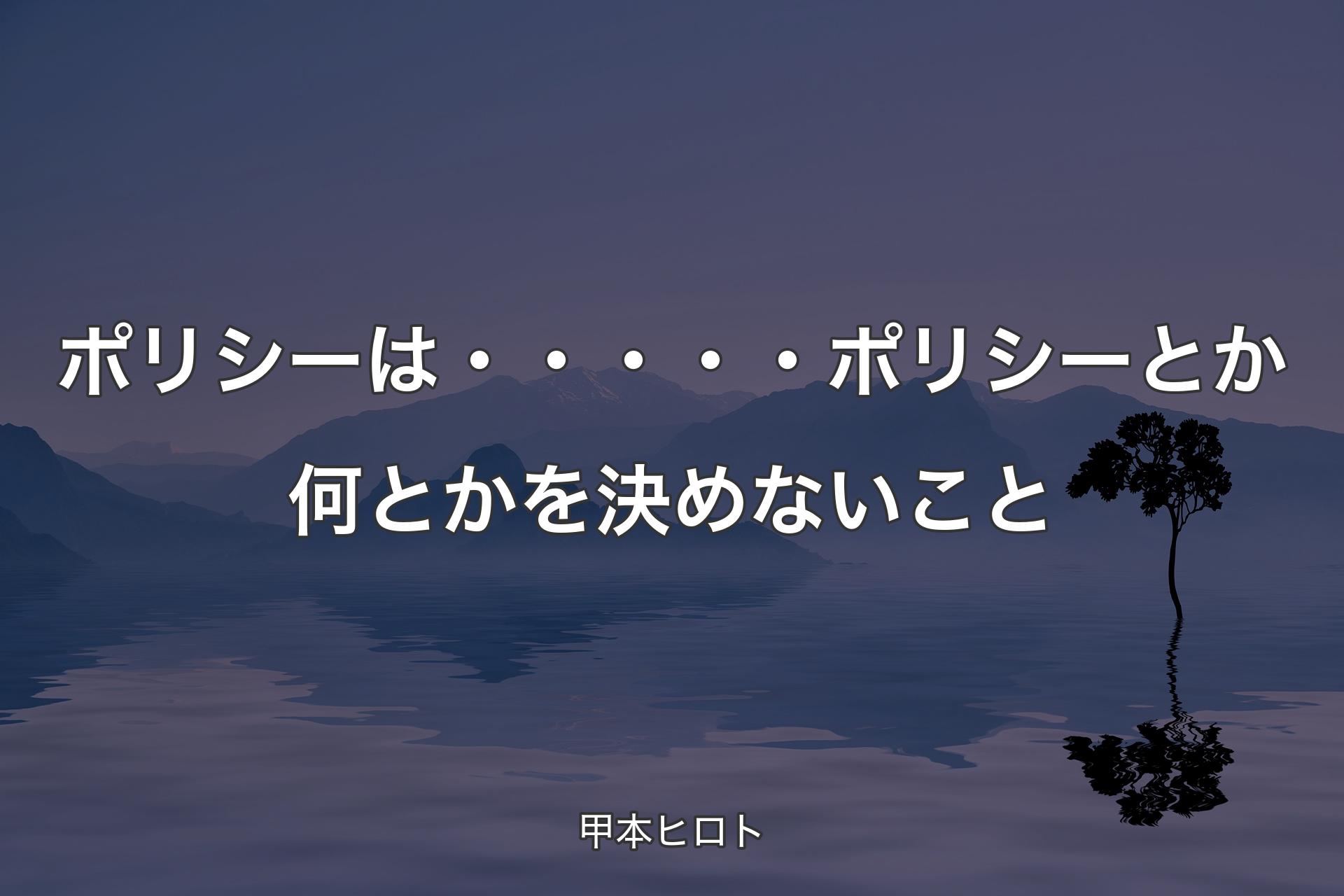 ポリシーは・・・・・ポリシーとか何とかを決めないこと - 甲本ヒロト