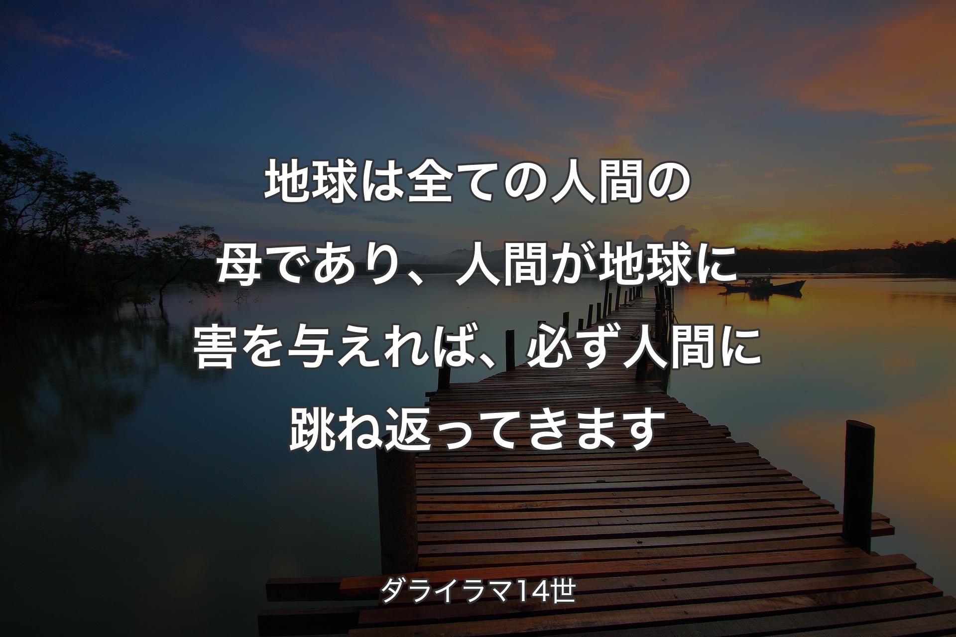 【背景3】地球は全ての人間の母であり、人間が地球に害を与えれば、必ず人間に跳ね返ってきます - ダライラマ14世