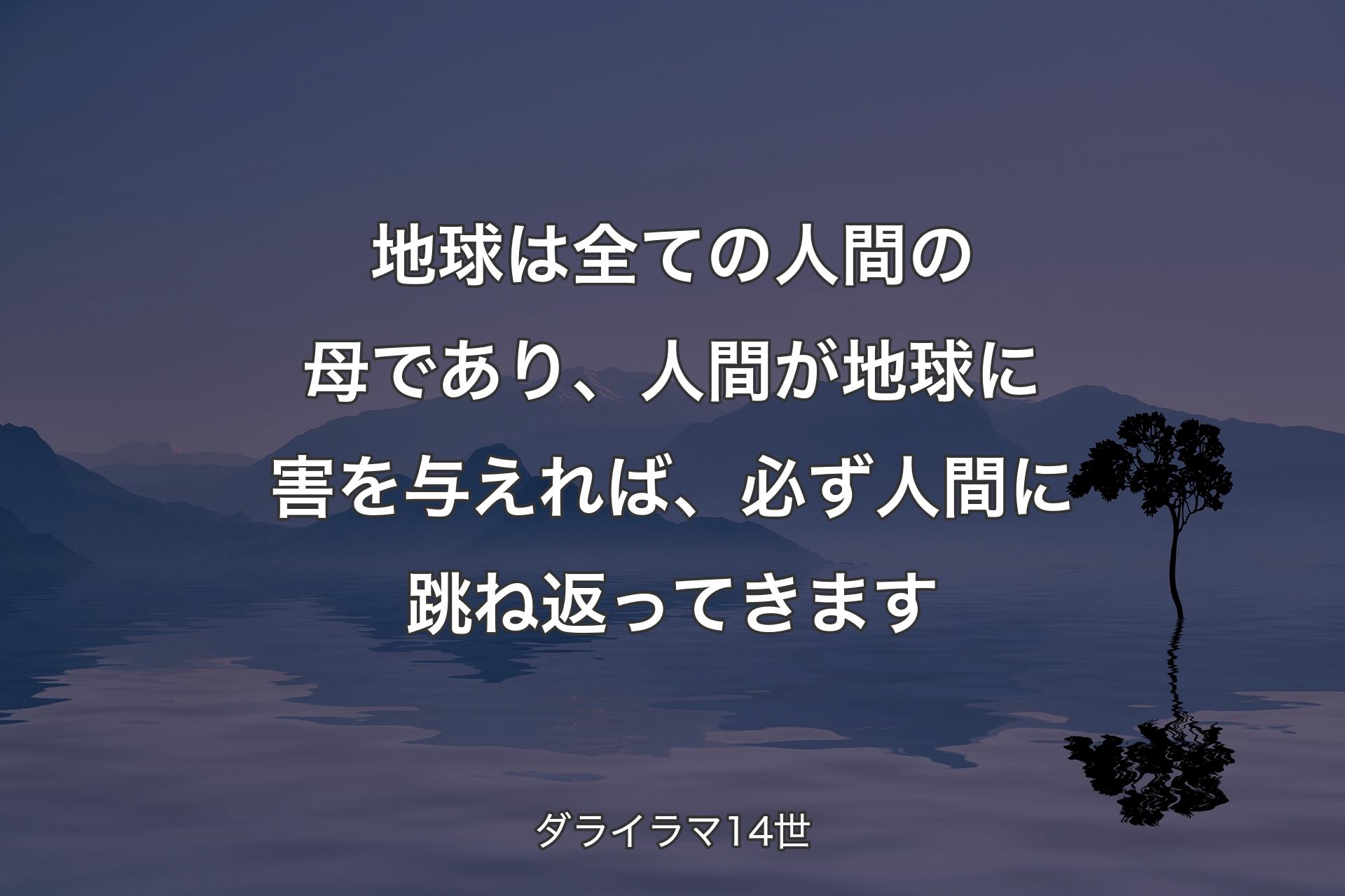 【背景4】地球は全ての人間の母であり、人間が地球に害を与えれば、必ず人間に跳ね返ってきます - ダライラマ14世