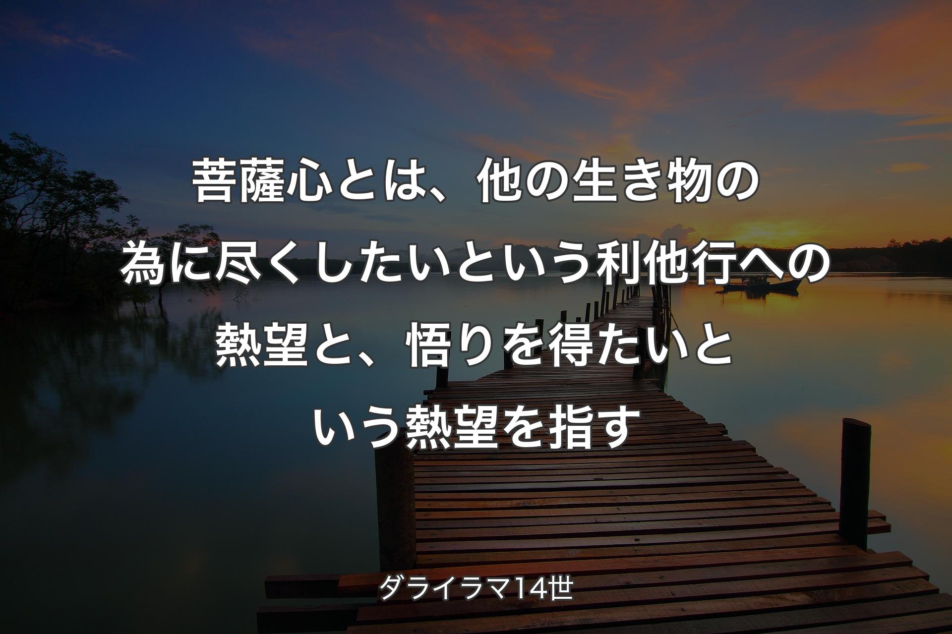 【背景3】菩薩心とは、他の生き物の為に尽くしたいという利他行への熱望と、悟りを得たいという熱望を指す - ダライラマ14世