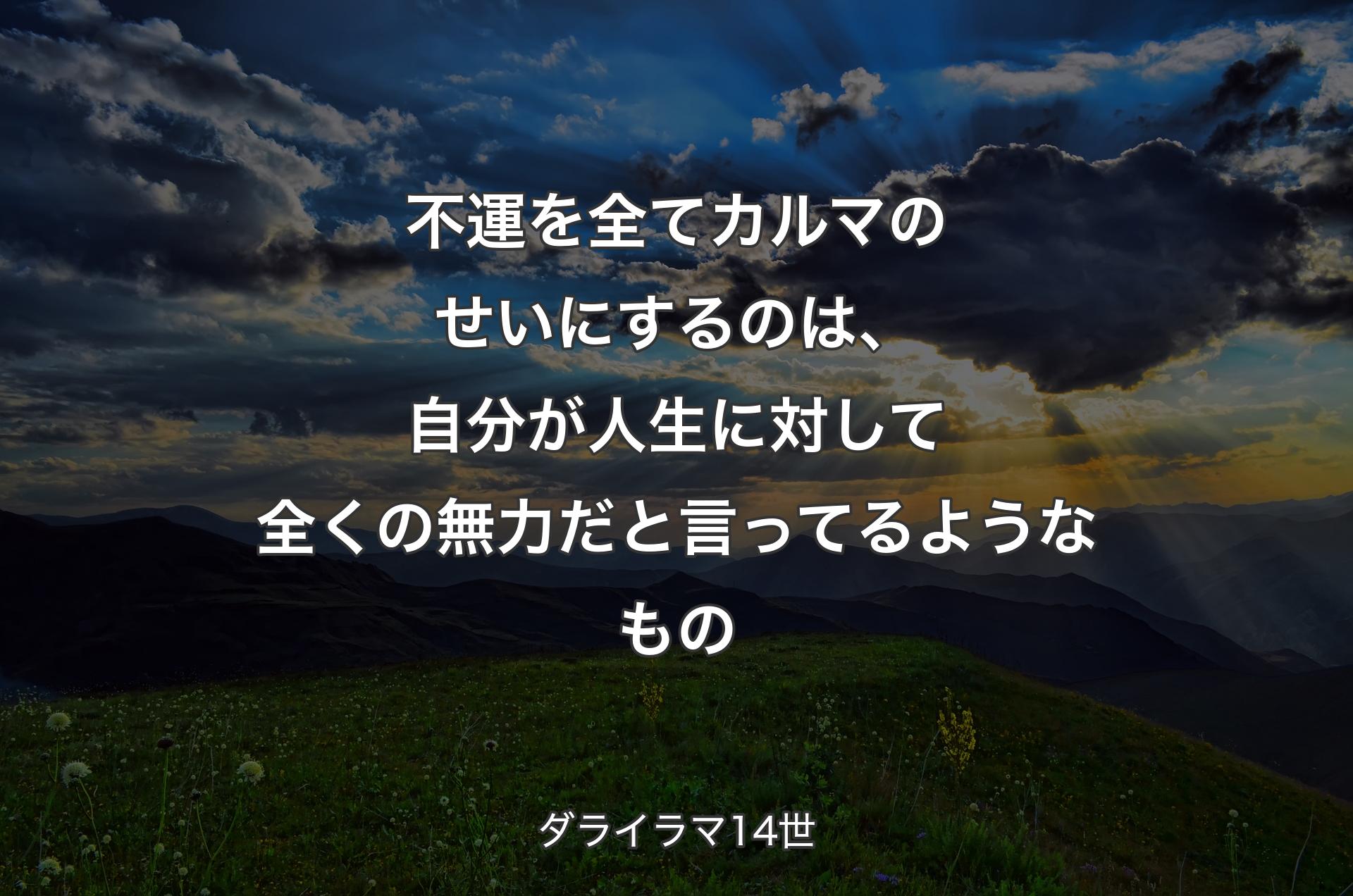 不運を全てカルマのせいにするのは、自分が人生に対して全くの無力だと言ってるようなもの - ダライラマ14世