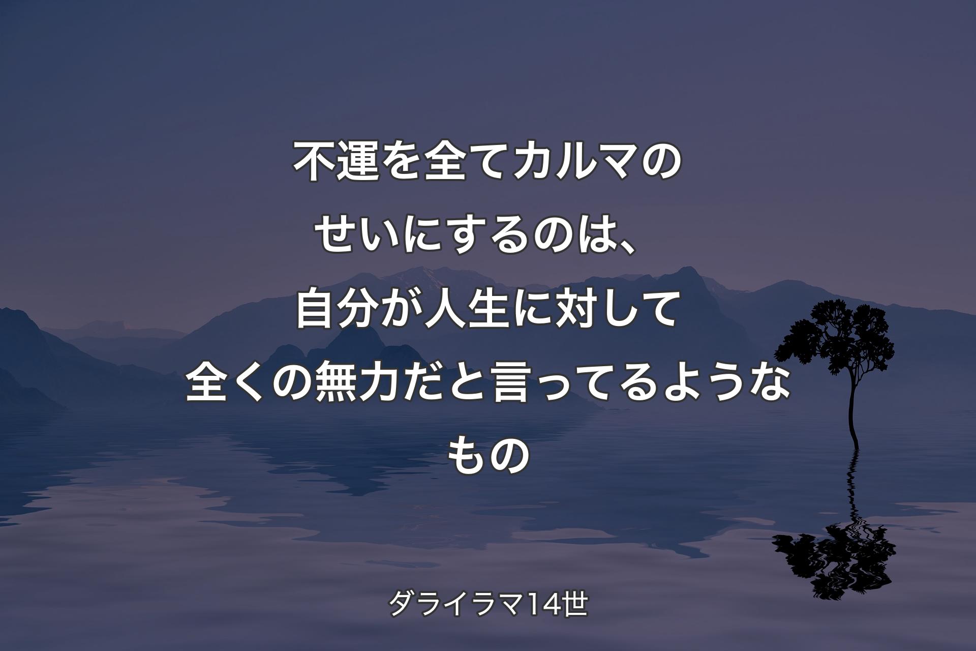 【背景4】不運を全てカルマのせいにするのは、自分が人生に対して全くの無力だと言ってるようなもの - ダライラマ14世