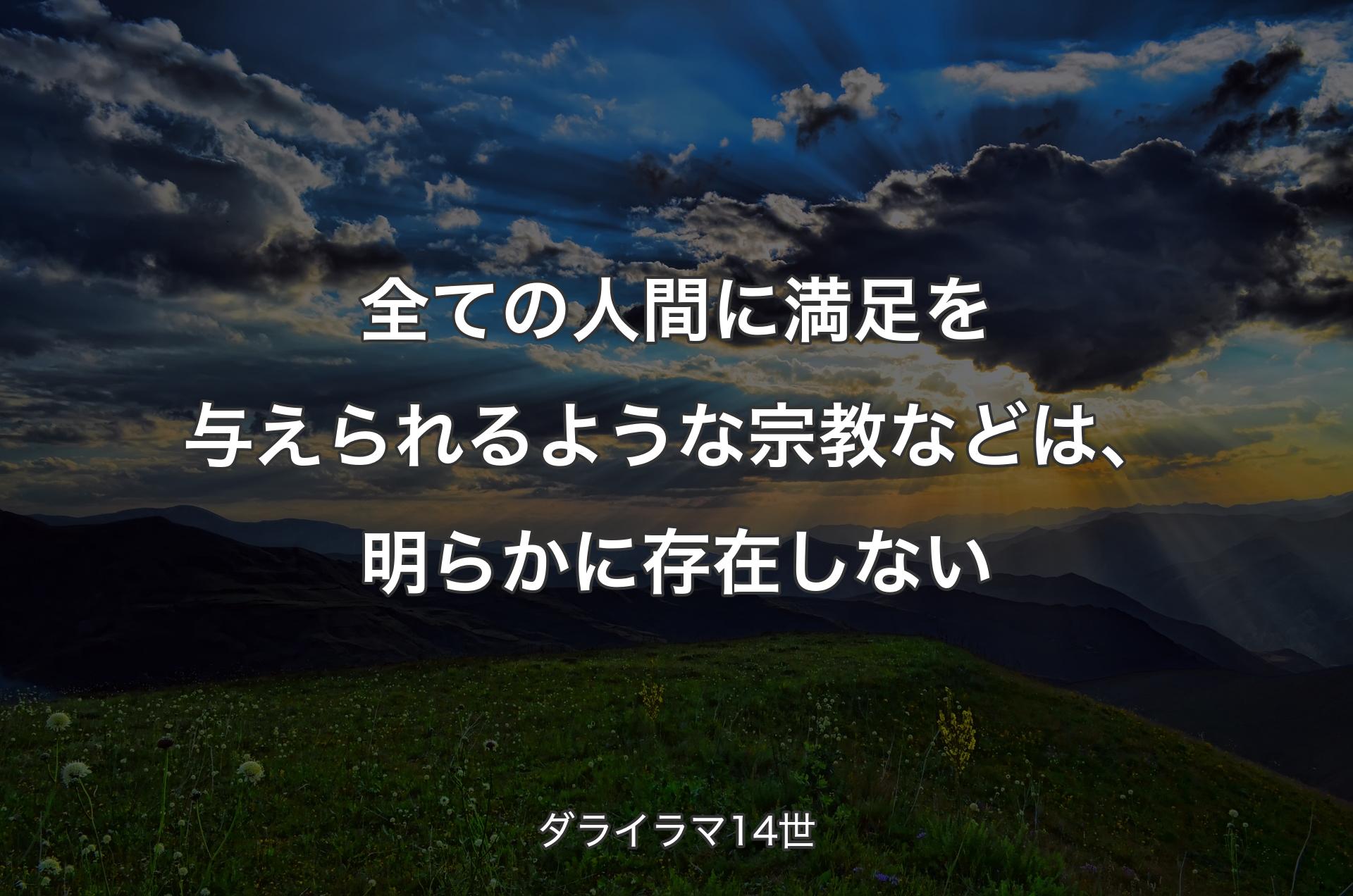 全ての人間に満足を与えられるような宗教などは、明らかに存在しない - ダライラマ14世