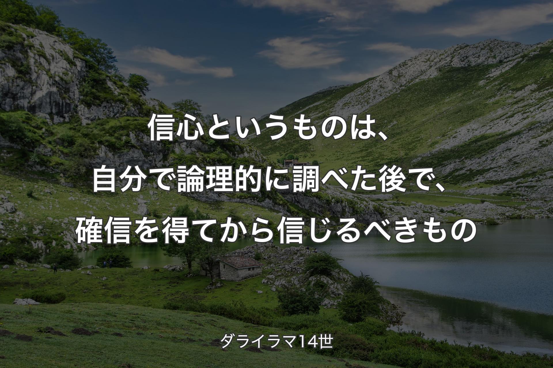 信心というものは、自分で論理的に調べた後で、確信を得てから信じるべきもの - ダライラマ14世