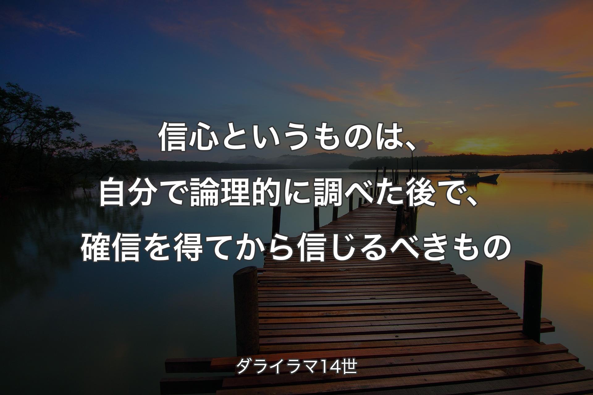 信�心というものは、自分で論理的に調べた後で、確信を得てから信じるべきもの - ダライラマ14世