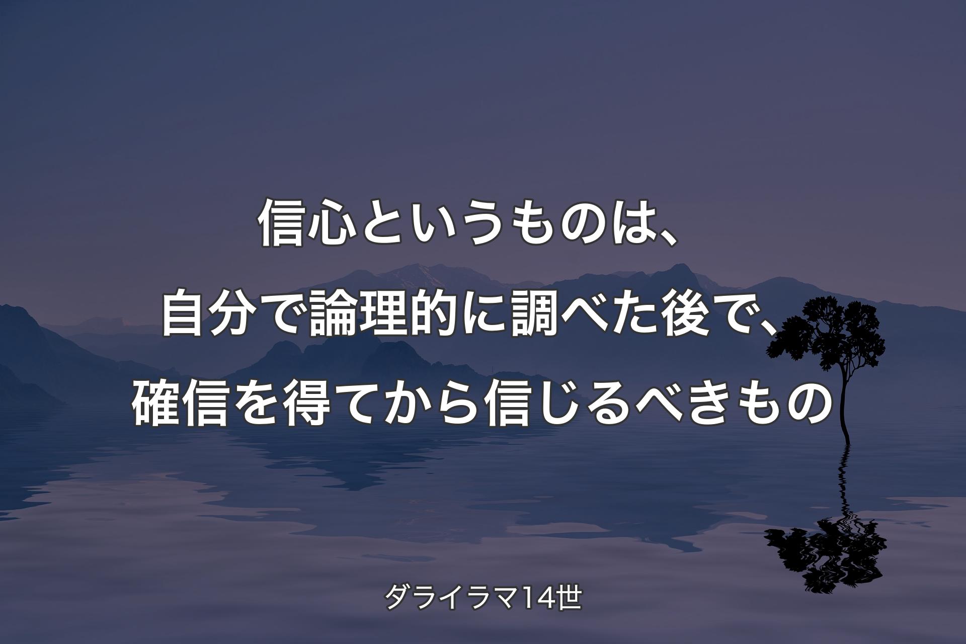 【背景4】信心というものは、自分で論理的に調べた後で、確信を得てから信じるべきもの - ダライラマ14世