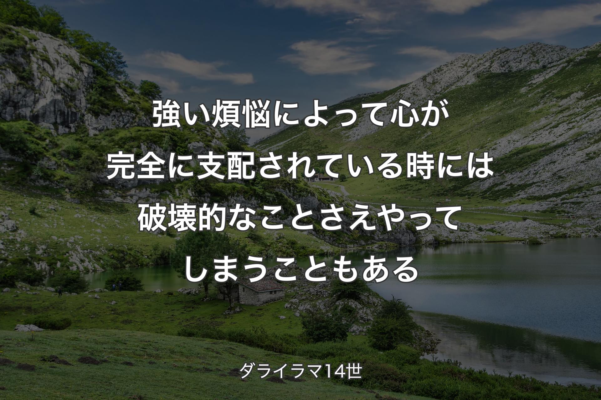 強い煩悩によって心が完全に支配されている時には破壊的なことさえやってしまうこともある - ダライラマ14世