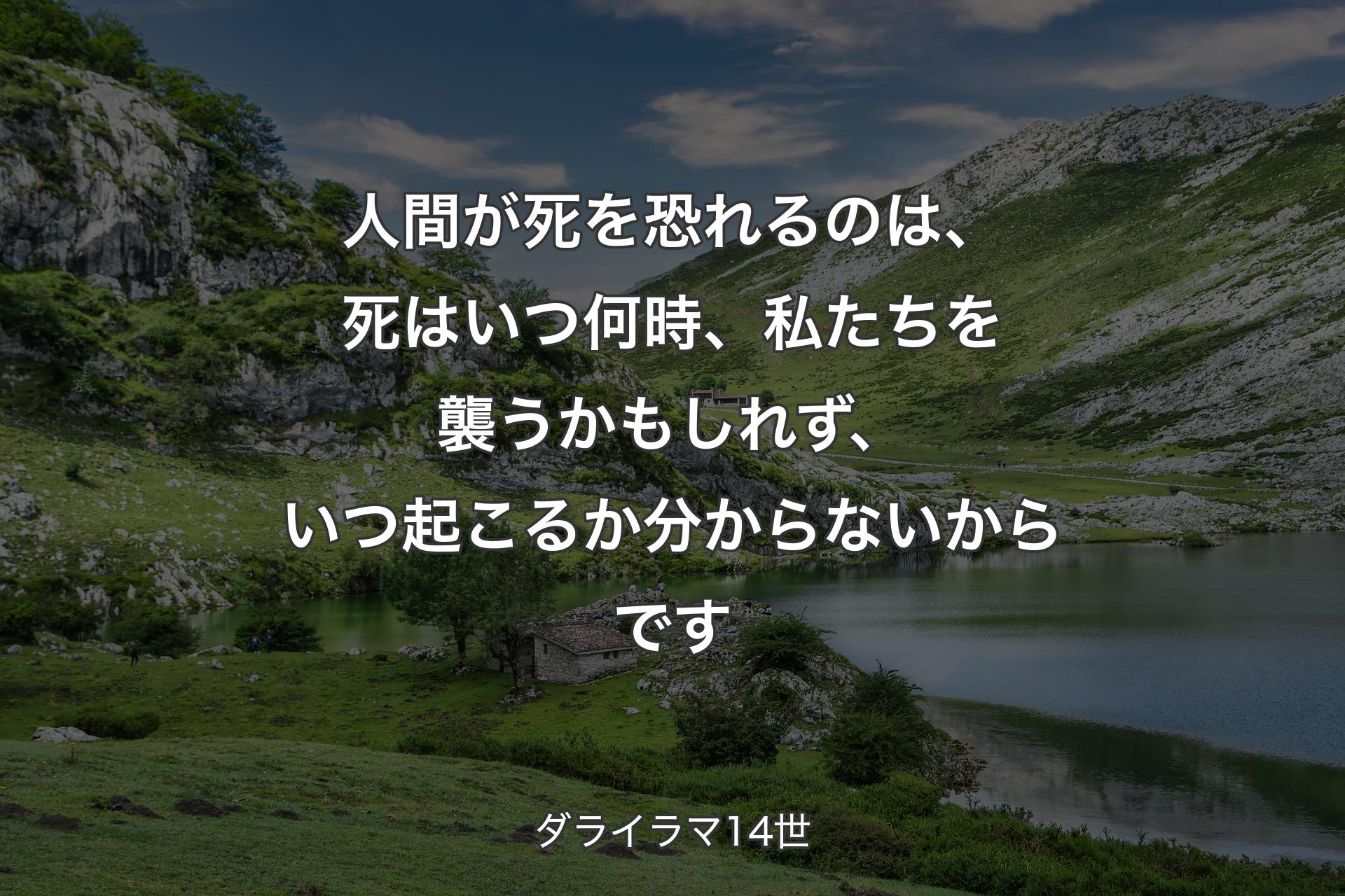 人間が死を恐れるのは、死はいつ何時、私たちを襲うかもしれず、いつ起こるか分からないからです - ダライラマ14世