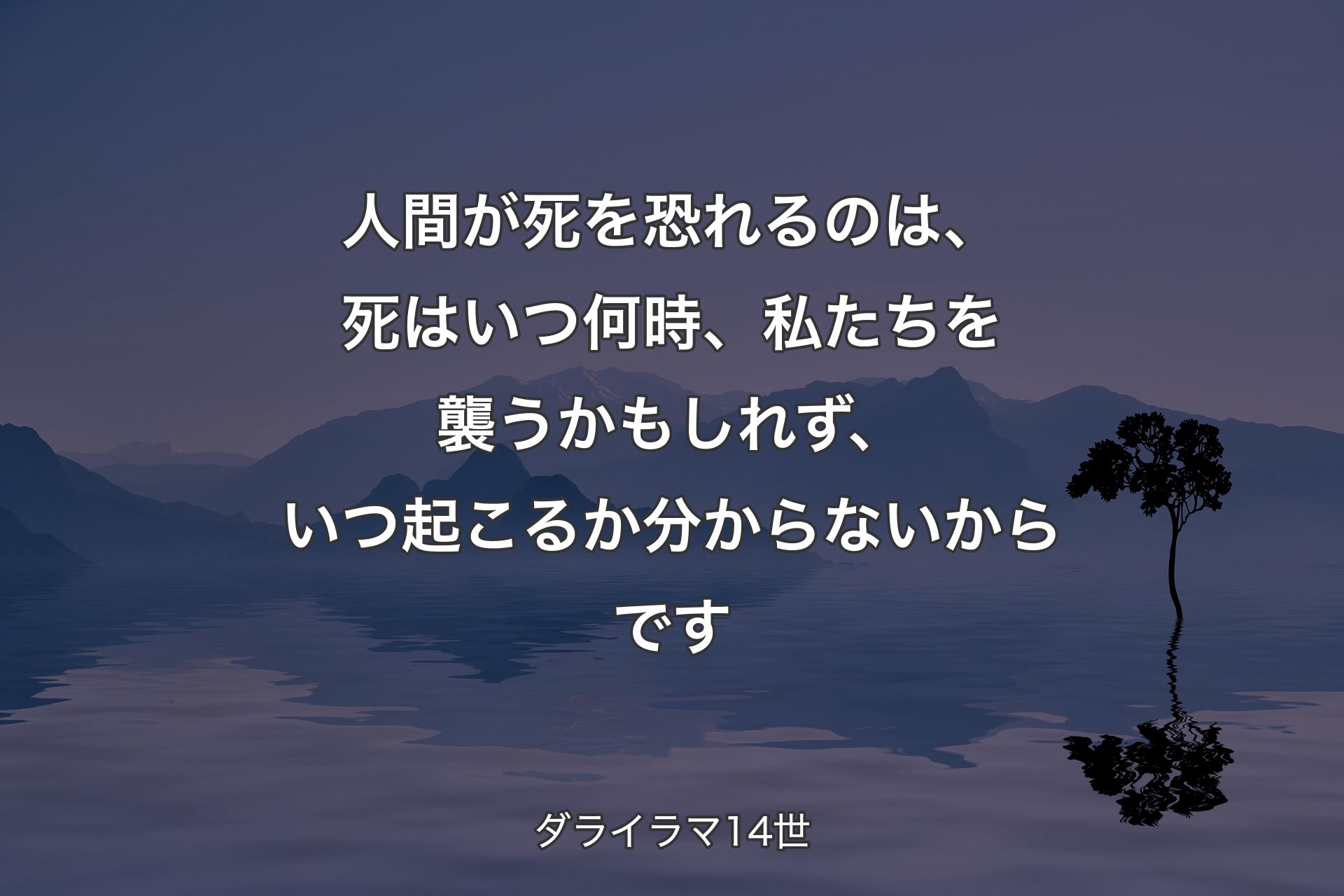 人間が死を恐れるのは、死はいつ何時、私た��ちを襲うかもしれず、いつ起こるか分からないからです - ダライラマ14世