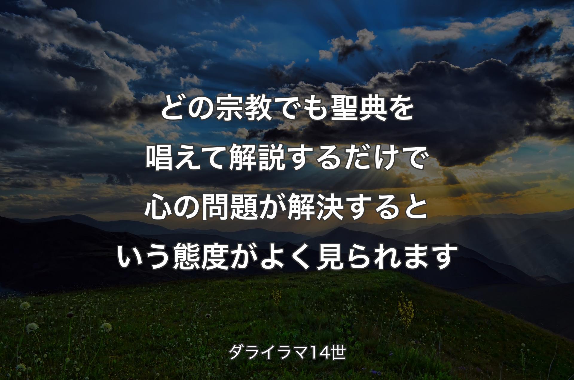 どの宗教でも聖典を唱えて解説するだけで心の問題が解決するという態度がよく見られます - ダライラマ14世