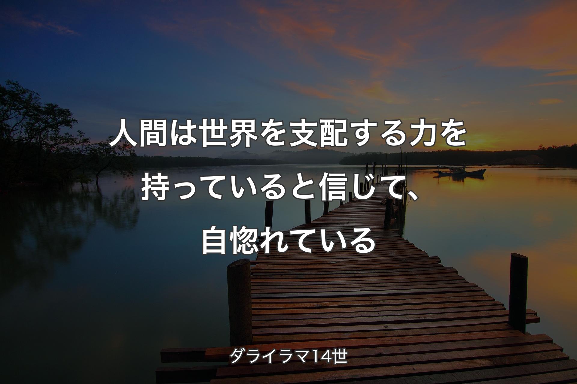 【背景3】人間は世界を支配する力を持っていると信じて、自惚れている - ダライラマ14世