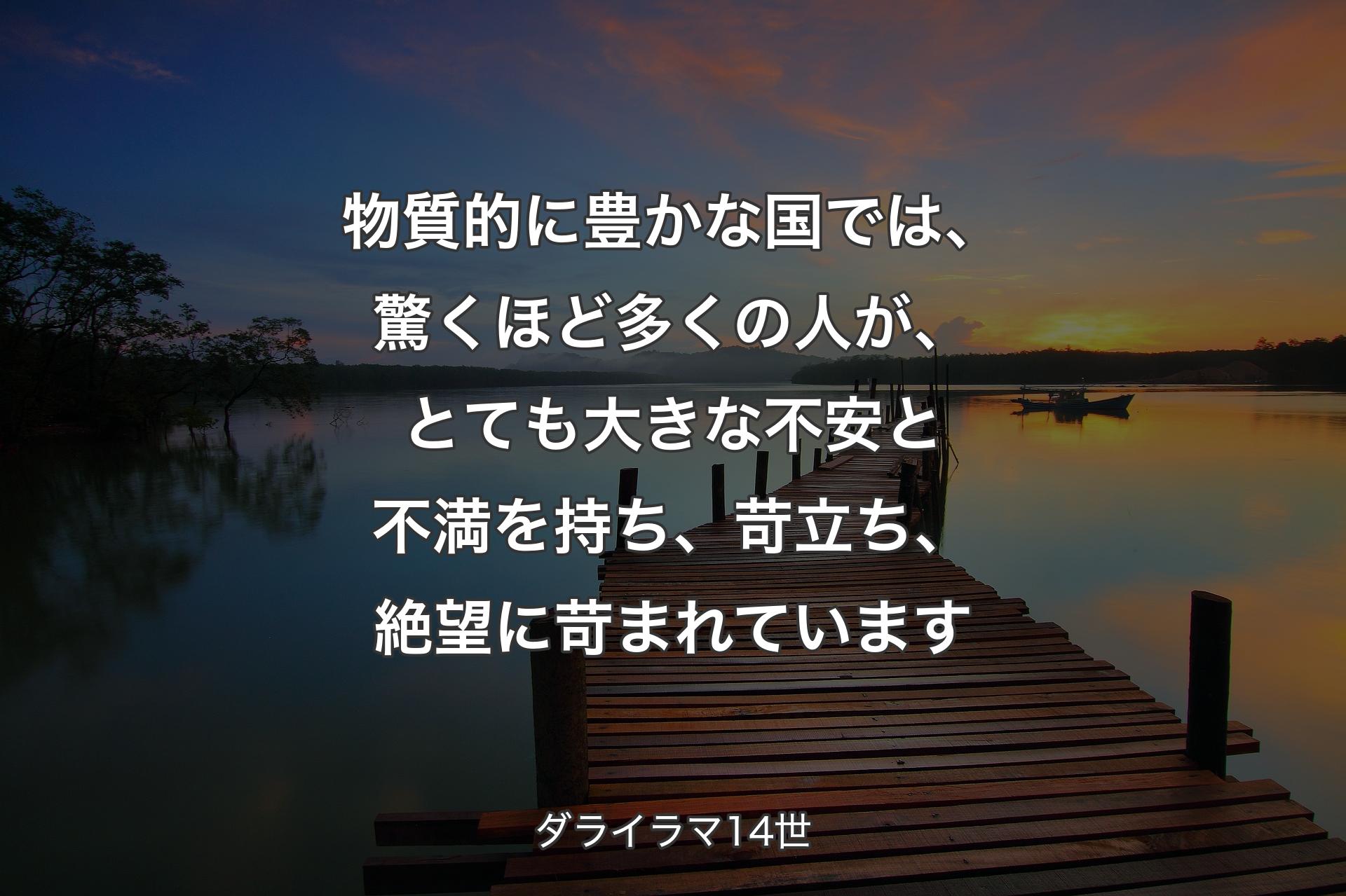 物質的に豊かな国では、驚くほど多くの人が、とても大きな不安と不満を持ち、苛立ち、絶望に苛まれています - ダライラマ14世