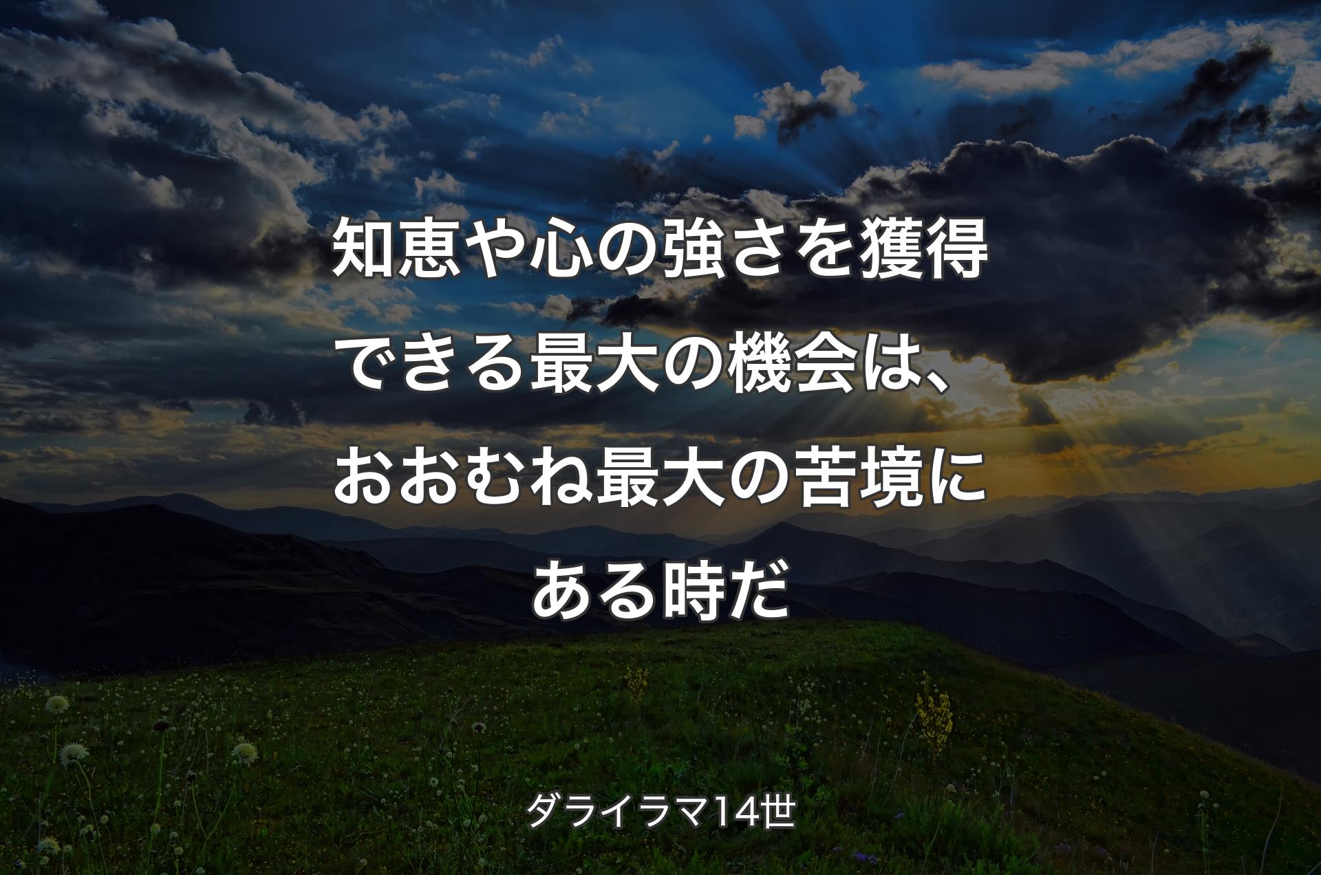 知恵や心の強さを獲得できる最大の機会は、おおむね最大の苦境にある時だ - ダライラマ14世