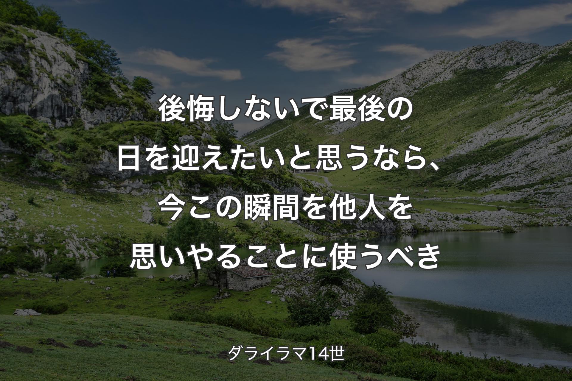 後悔しないで最後の日を迎えたいと思うなら、今この瞬間を他人を思いやることに使うべき - ダライラマ14世