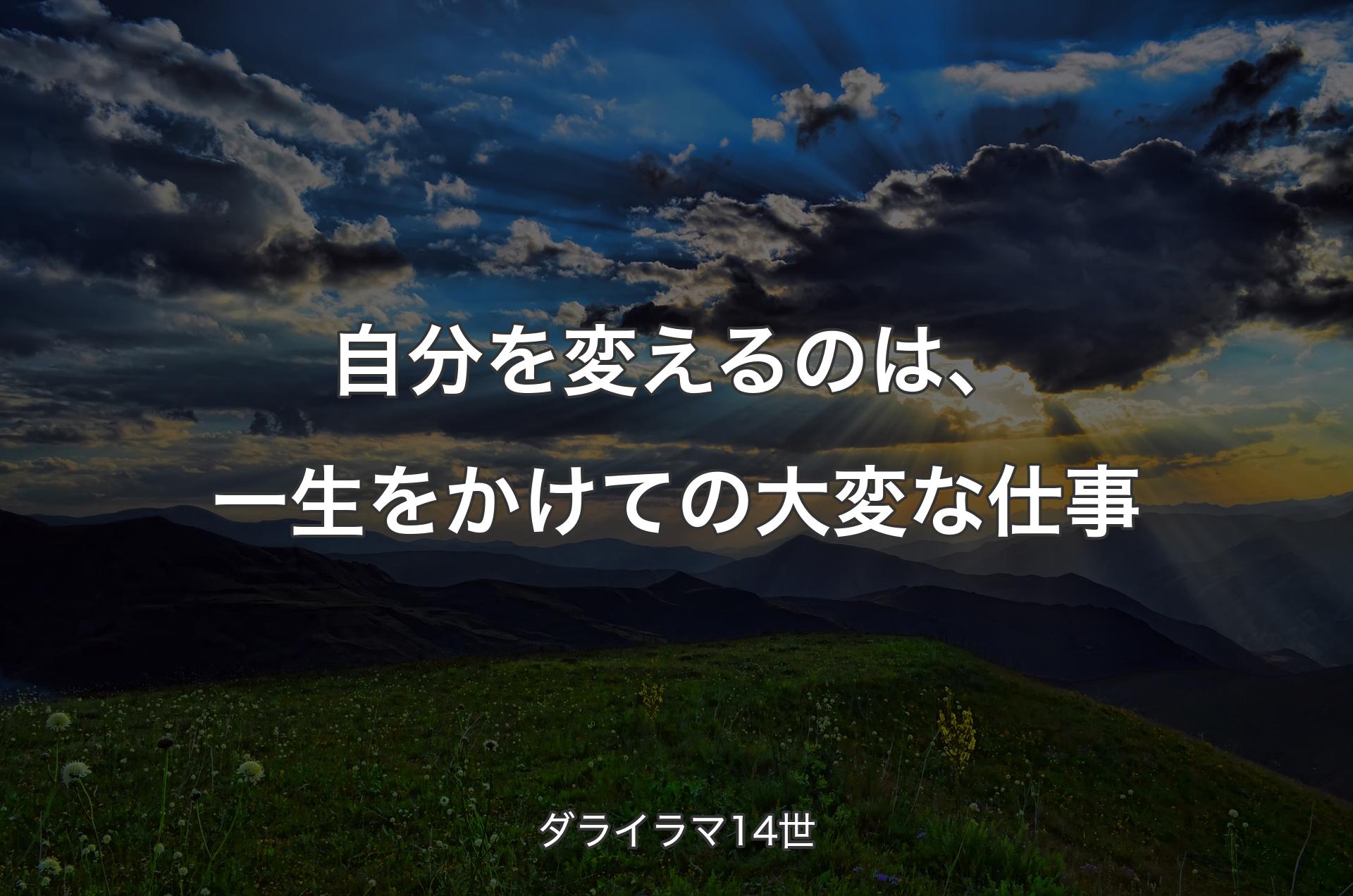 自分を変えるのは、一生をかけての大変な仕事 - ダライラマ14世