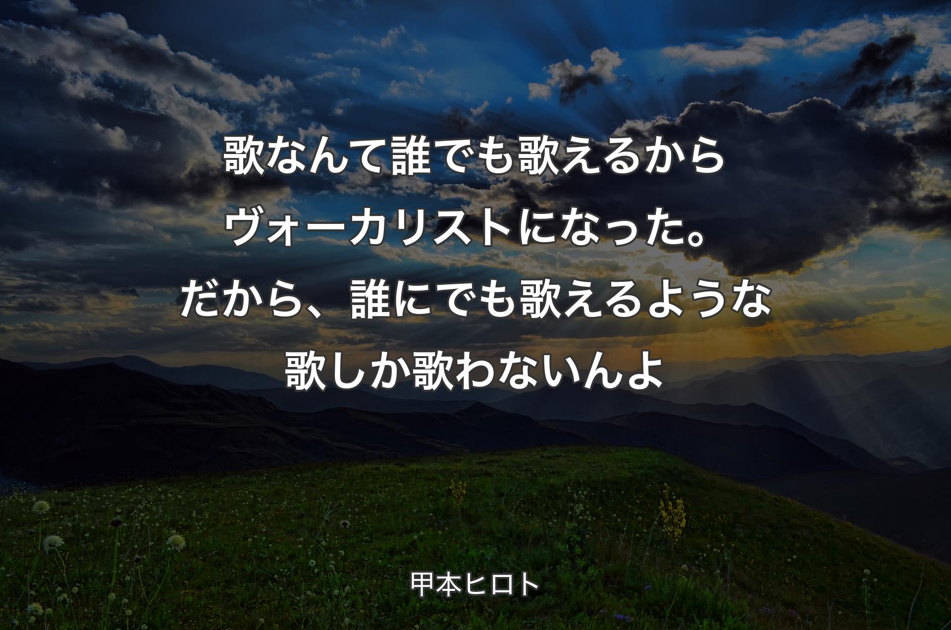 歌なんて誰でも歌えるからヴォーカリストになった。だから、誰にでも歌えるような歌しか歌わないんよ - 甲本ヒロト