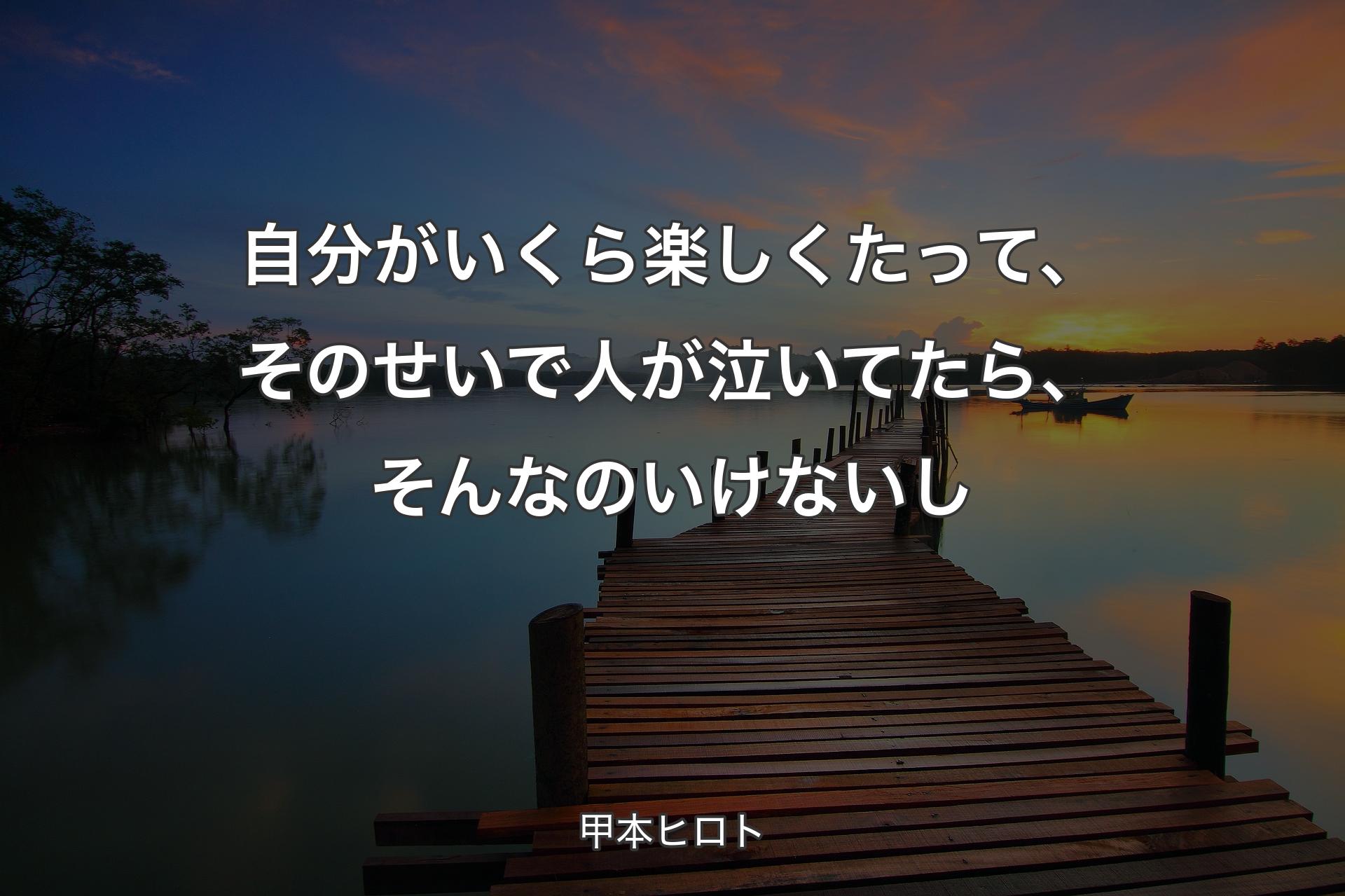 自分がいくら楽しくたって、そのせいで人が泣いてたら、そんなのいけないし - 甲本ヒロト