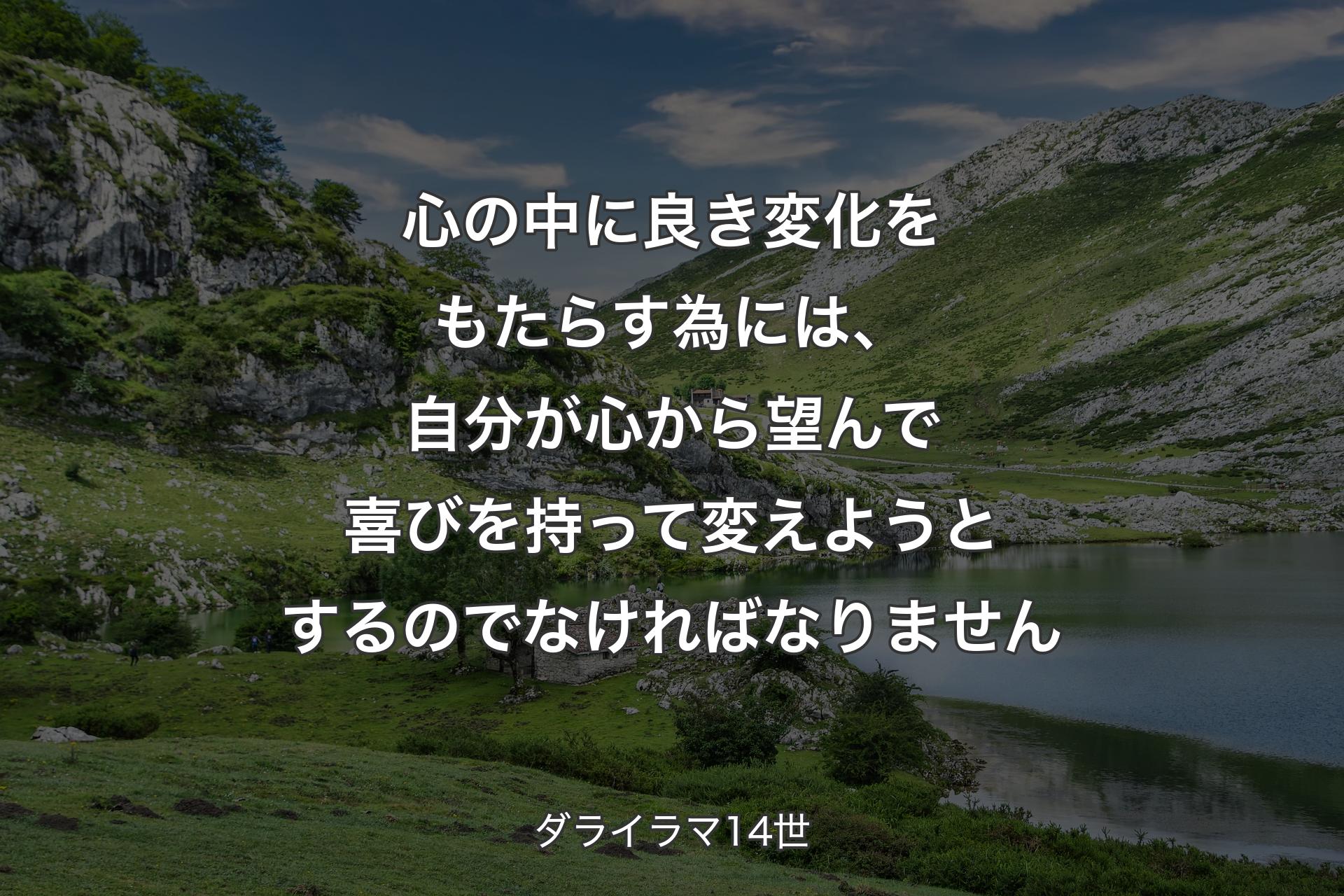 【背景1】心の中に良き変化をもたらす為には、自分が心から望んで喜びを持って変えようとするのでなければなりません - ダライラマ14世