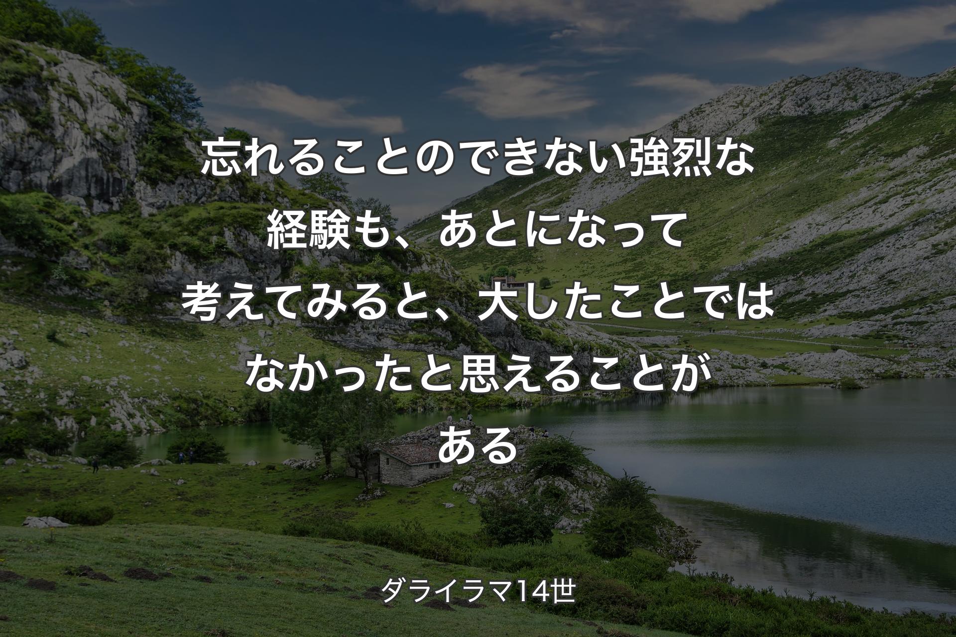 【背景1】忘れることのできない強烈な経験も、あとになって考えてみると、大したことではなかったと思えることがある - ダライラマ14世