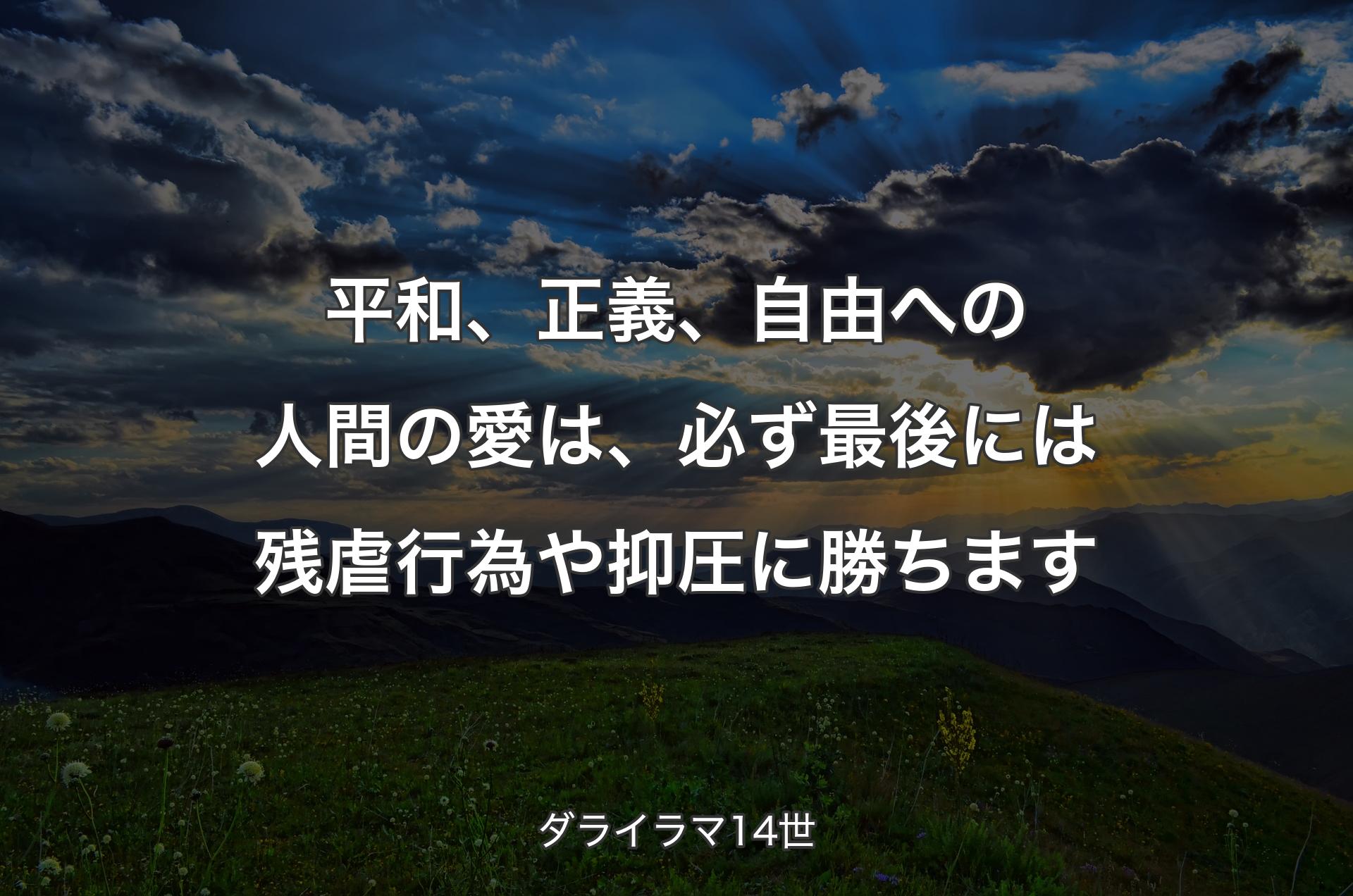 平和、正義、自由への人間の愛は、必ず最後には残虐行為や抑圧に勝ちます - ダライラマ14世