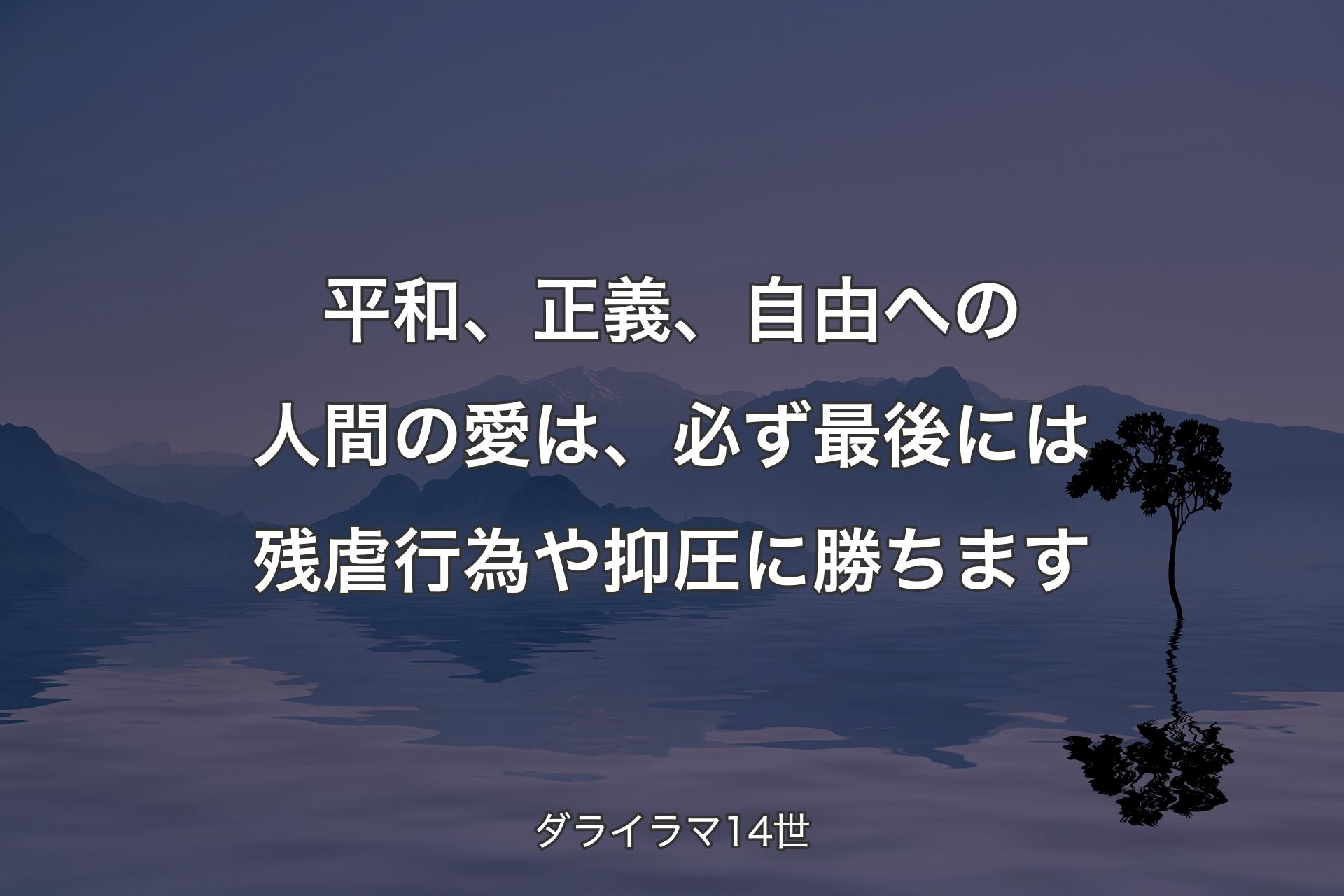 平和、正義、自由への人間の愛は、必ず最後には残虐行為や抑圧に勝ちます - ダライラマ14世