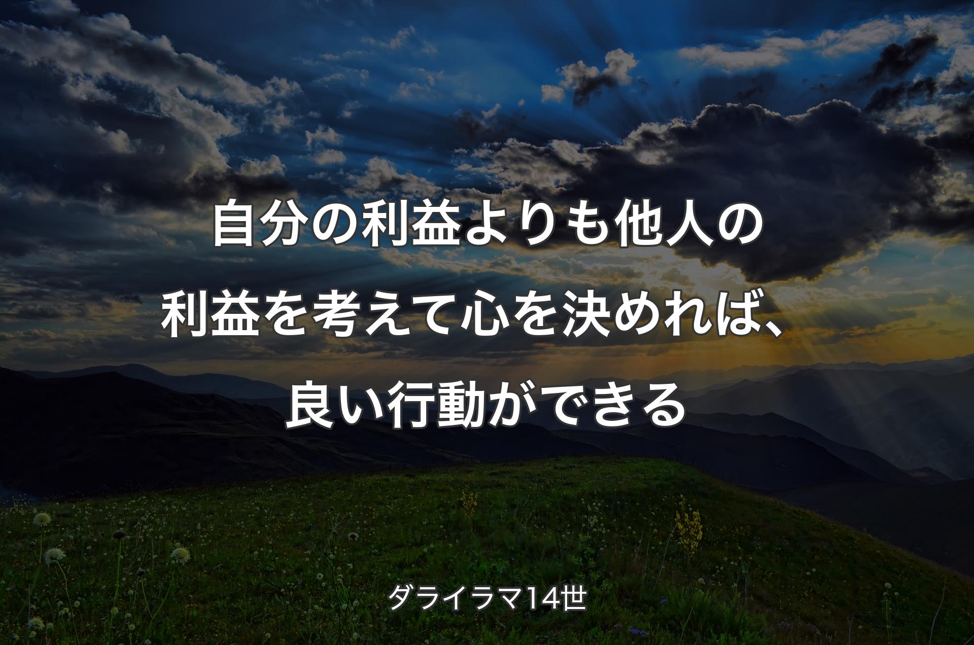 自分の利益よりも他人の利益を考えて心を決めれば、良い行動ができる - ダライラマ14世