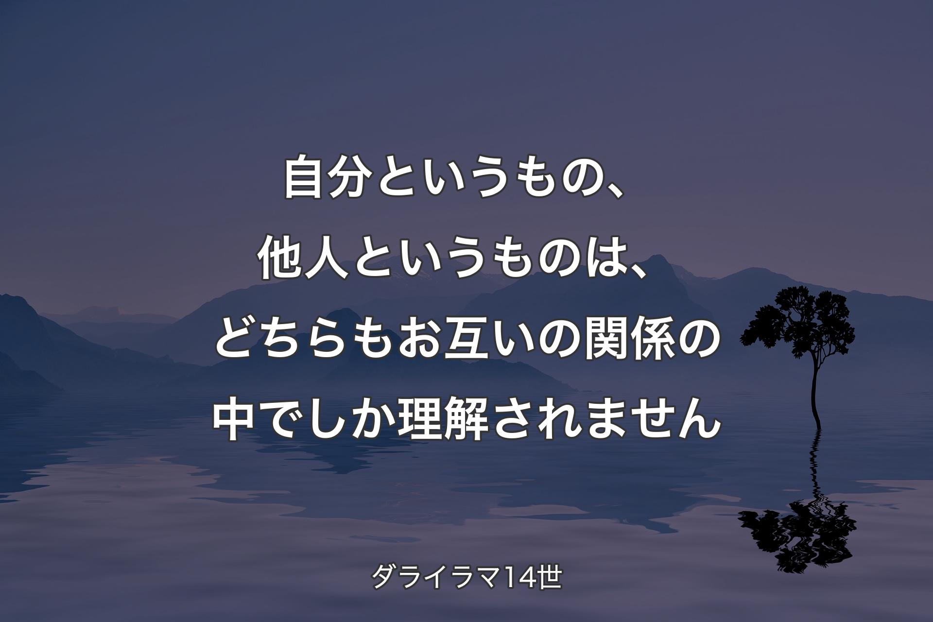 【背景4】自分というもの、他人というものは、どちらもお互いの関係の中でしか理解されません - ダライラマ14世