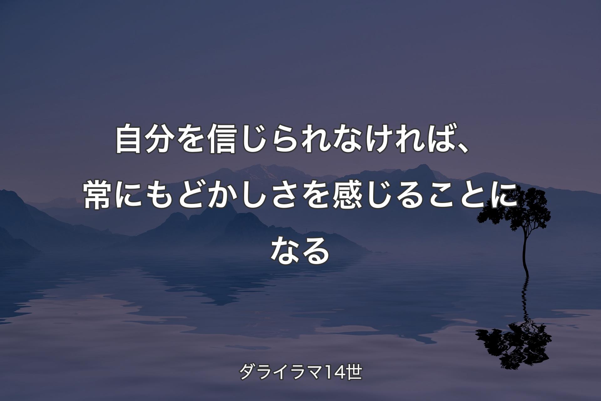 自分を信じられなければ、常にもどかしさを感じることになる - ダライラマ14世