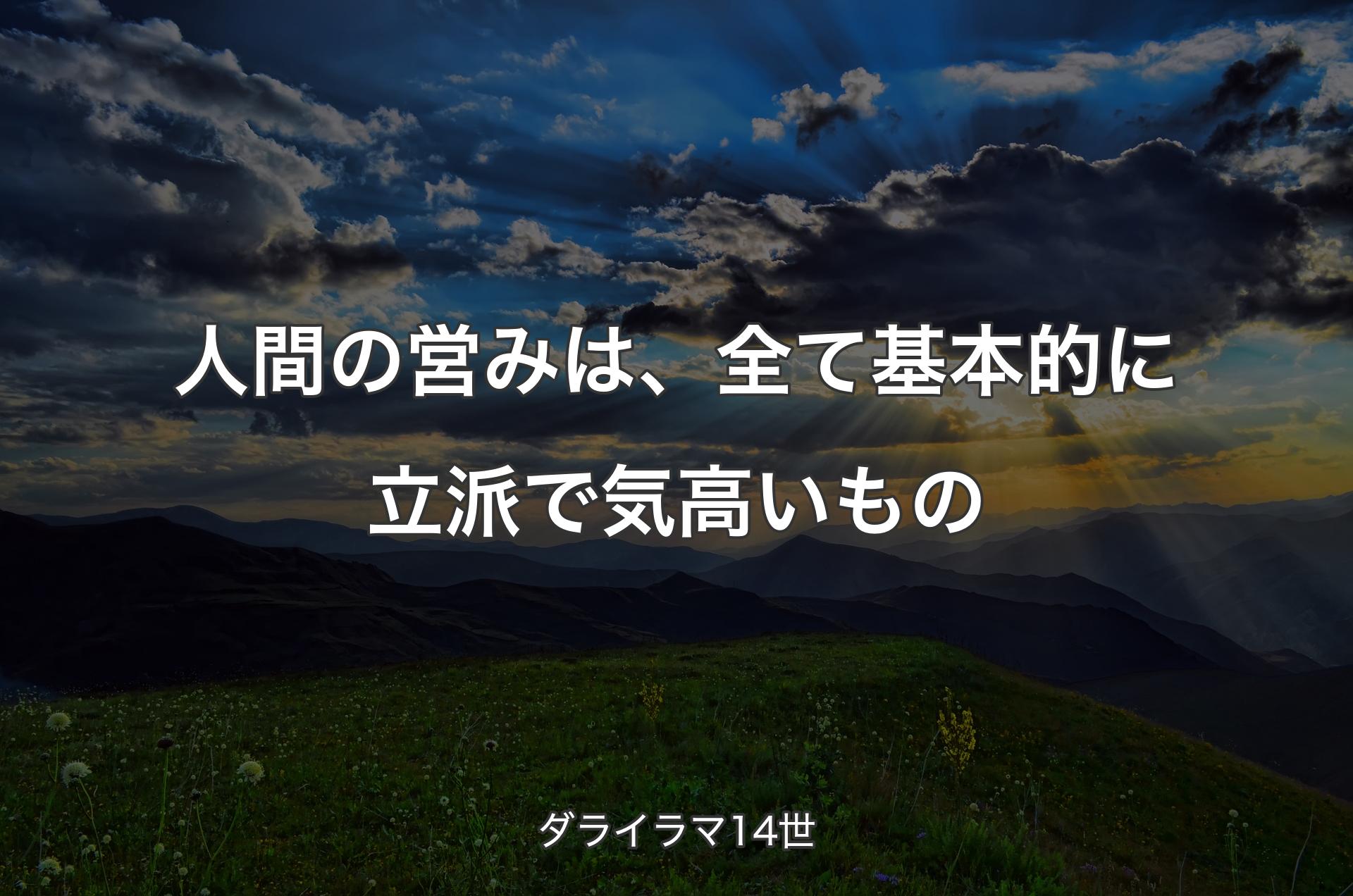 人間の営みは、全て基本的に立派で気高いもの - ダライラマ14世