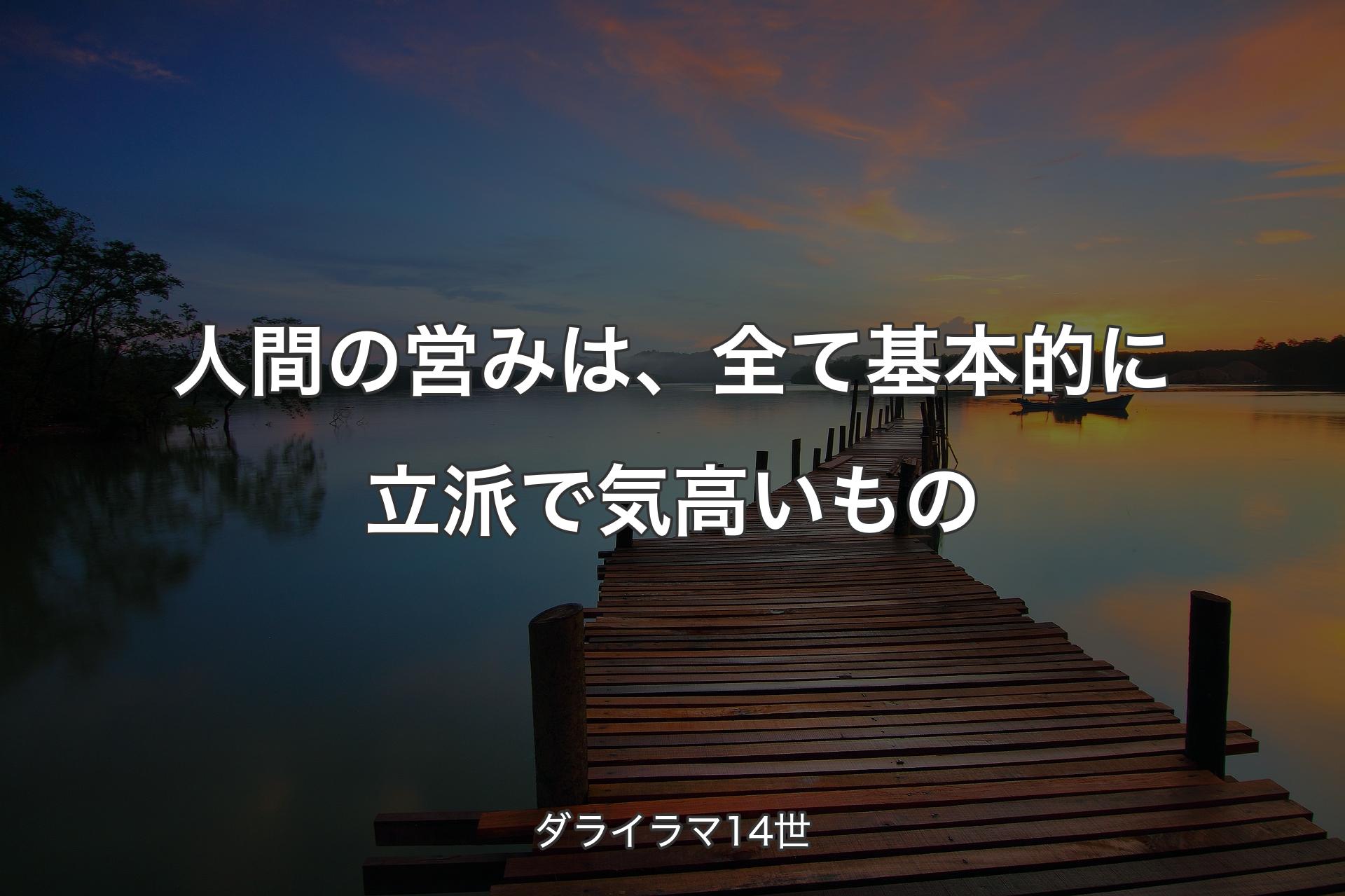 人間の営みは、全て基本的に立派で気高いもの - ダライラマ14世