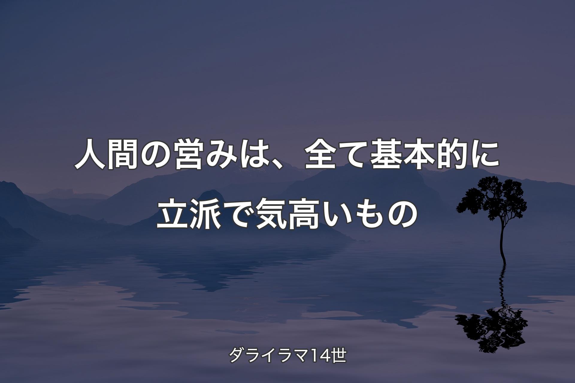 人間の営みは、全て基本的に立派で気高いもの - ダライラマ14世