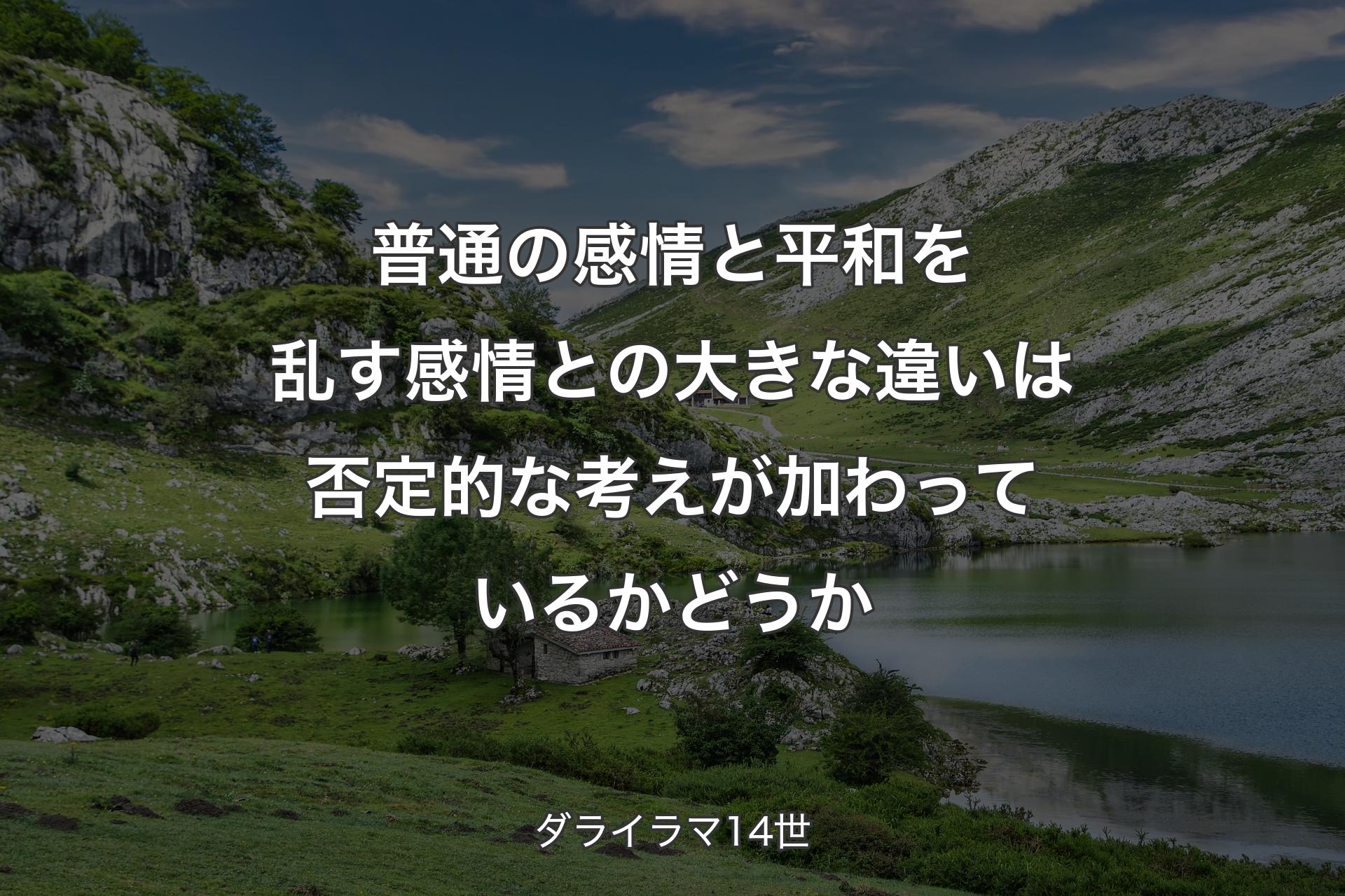 【背景1】普通の感情と平和を乱す感情との大きな違いは否定的な考えが加わっているかどうか - ダライラマ14世