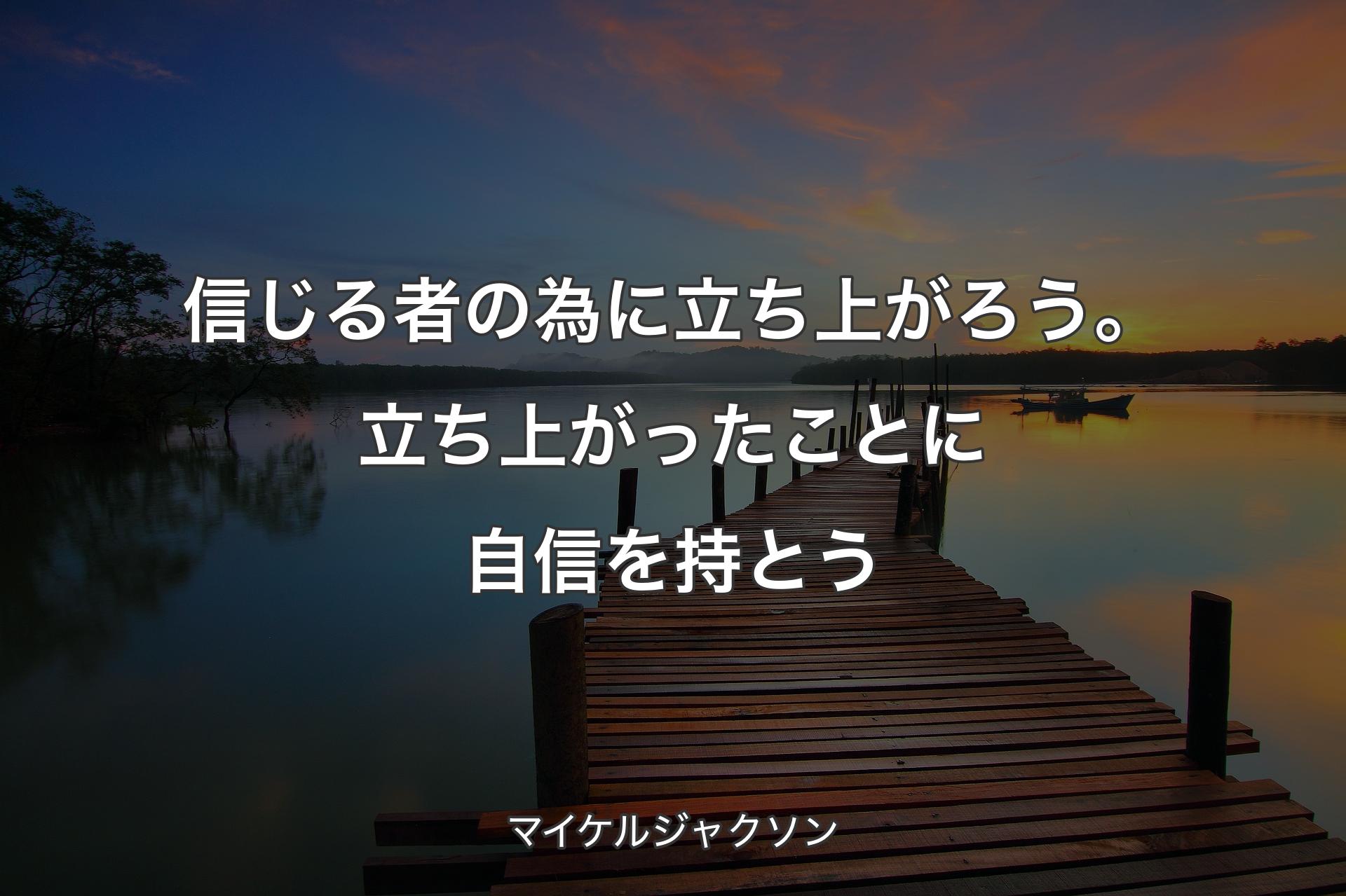 信じる者の為に立ち上がろう。立ち上がったことに自信を持とう - マイケルジャクソン