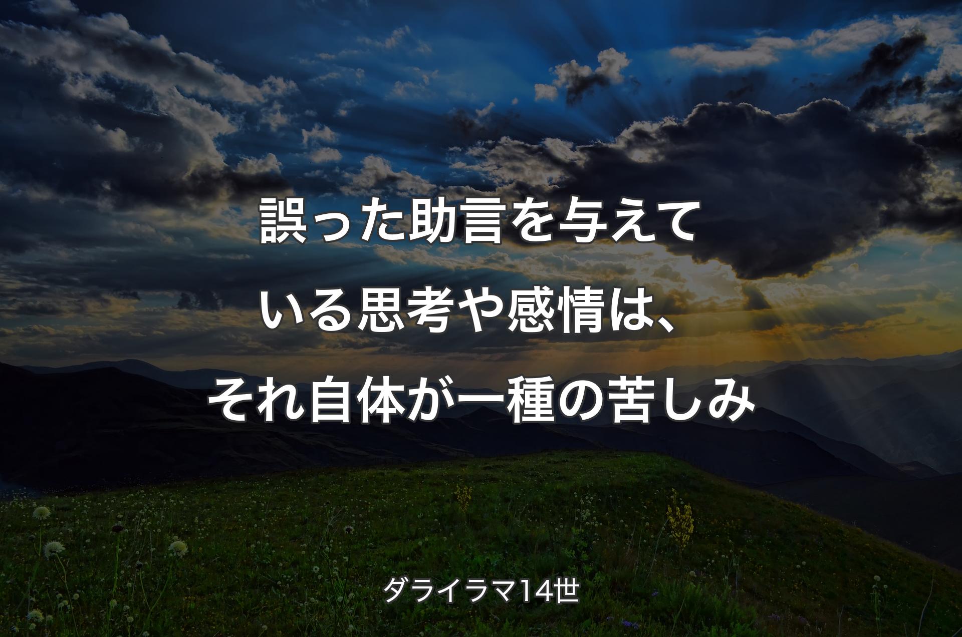 誤った助�言を与えている思考や感情は、それ自体が一種の苦しみ - ダライラマ14世