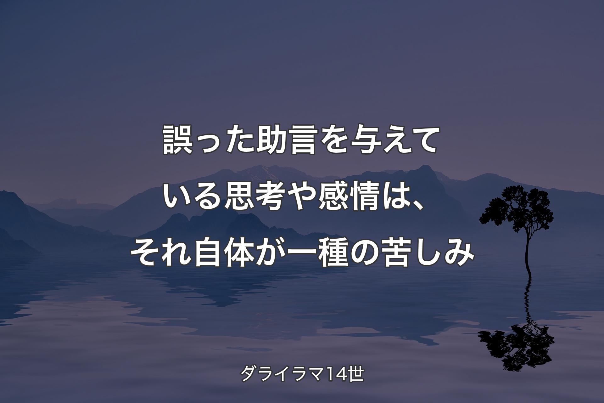 誤った助言を与えている思考や感情は、それ自体が一種の苦しみ - ダライラマ14世