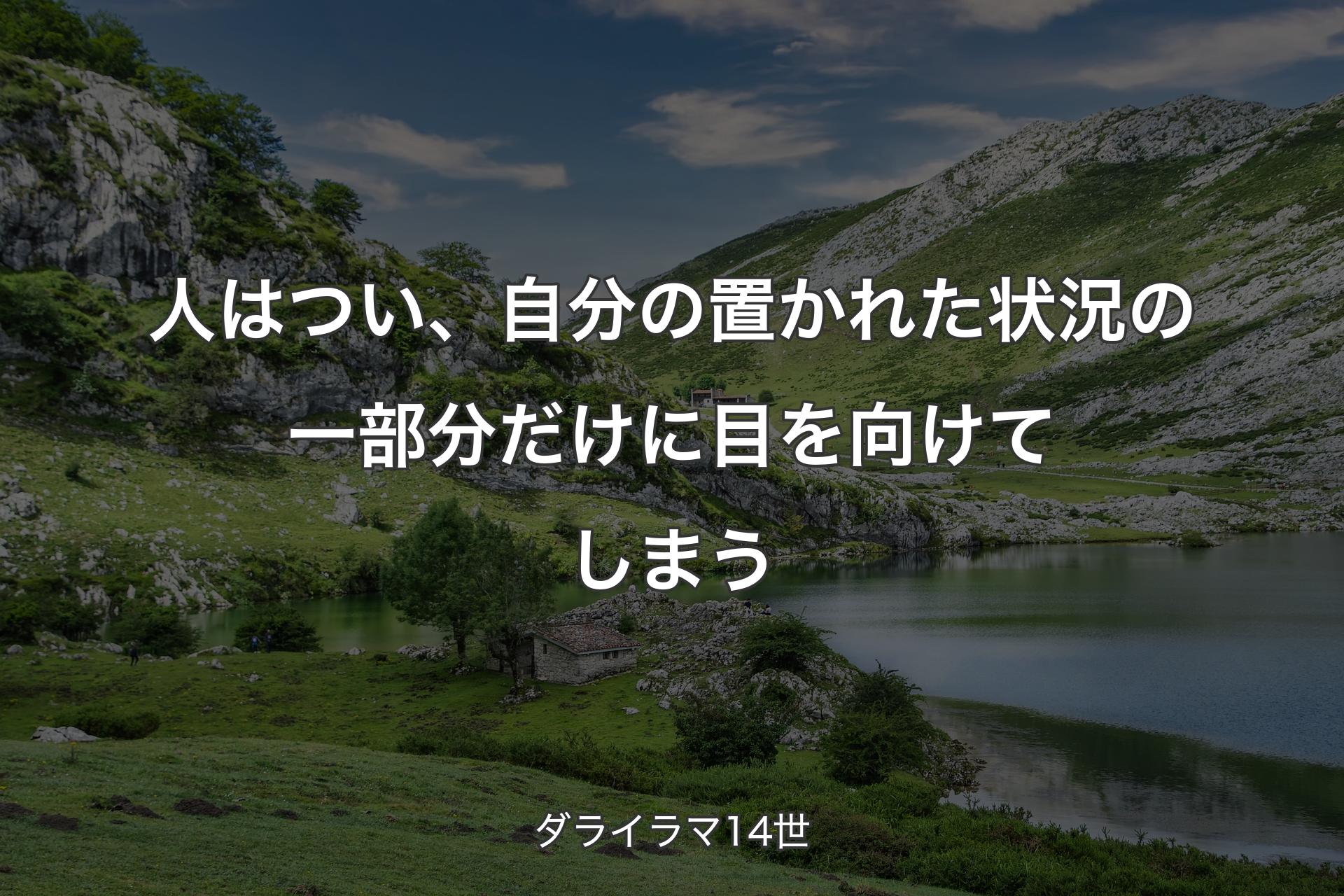 人はつい、自分の置かれた状況の一部分だけに目を向けてしまう - ダライラマ14世