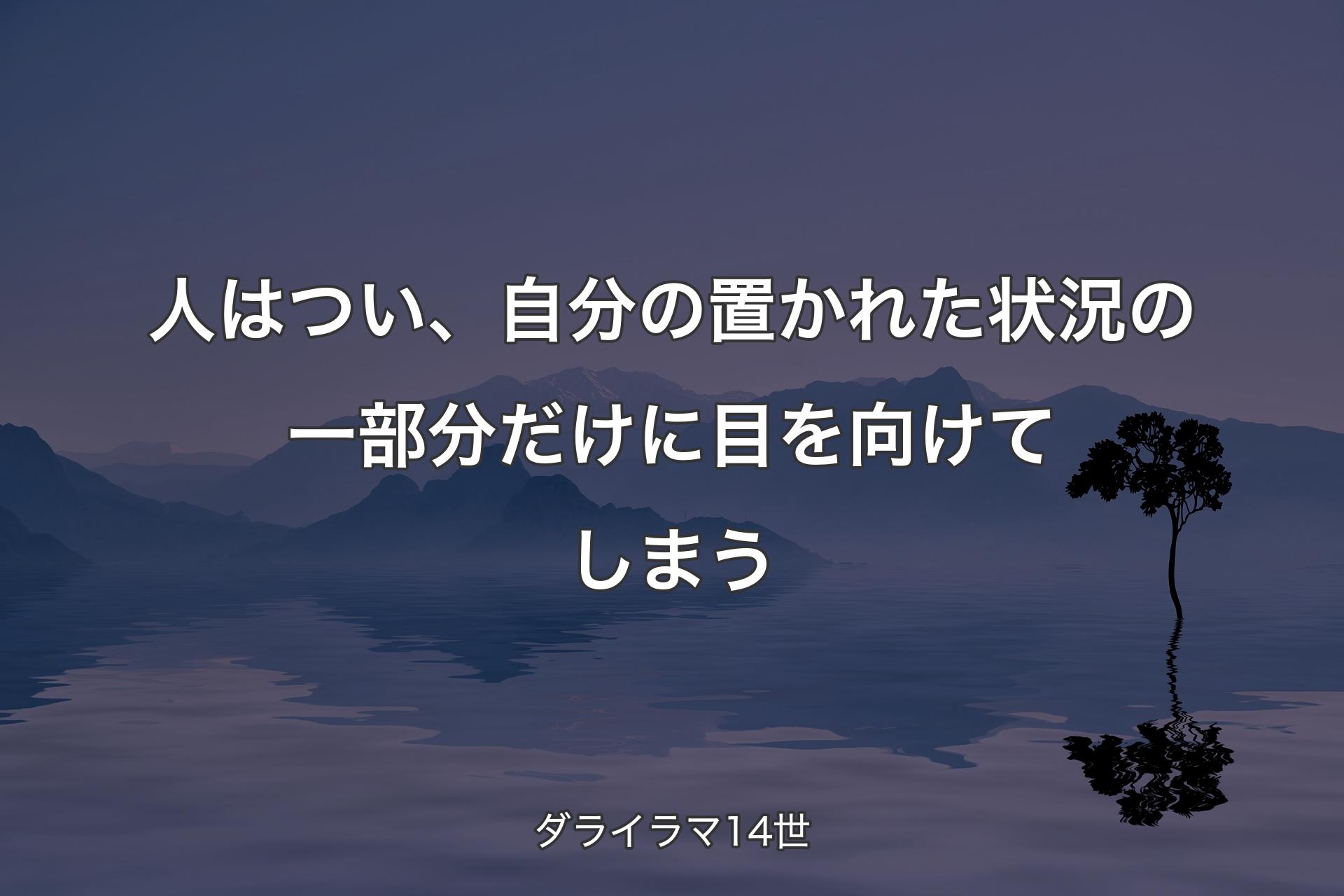 【背景4】人はつい、自分の置かれた状況の一部分だけに目を向けてしまう - ダライラマ14世