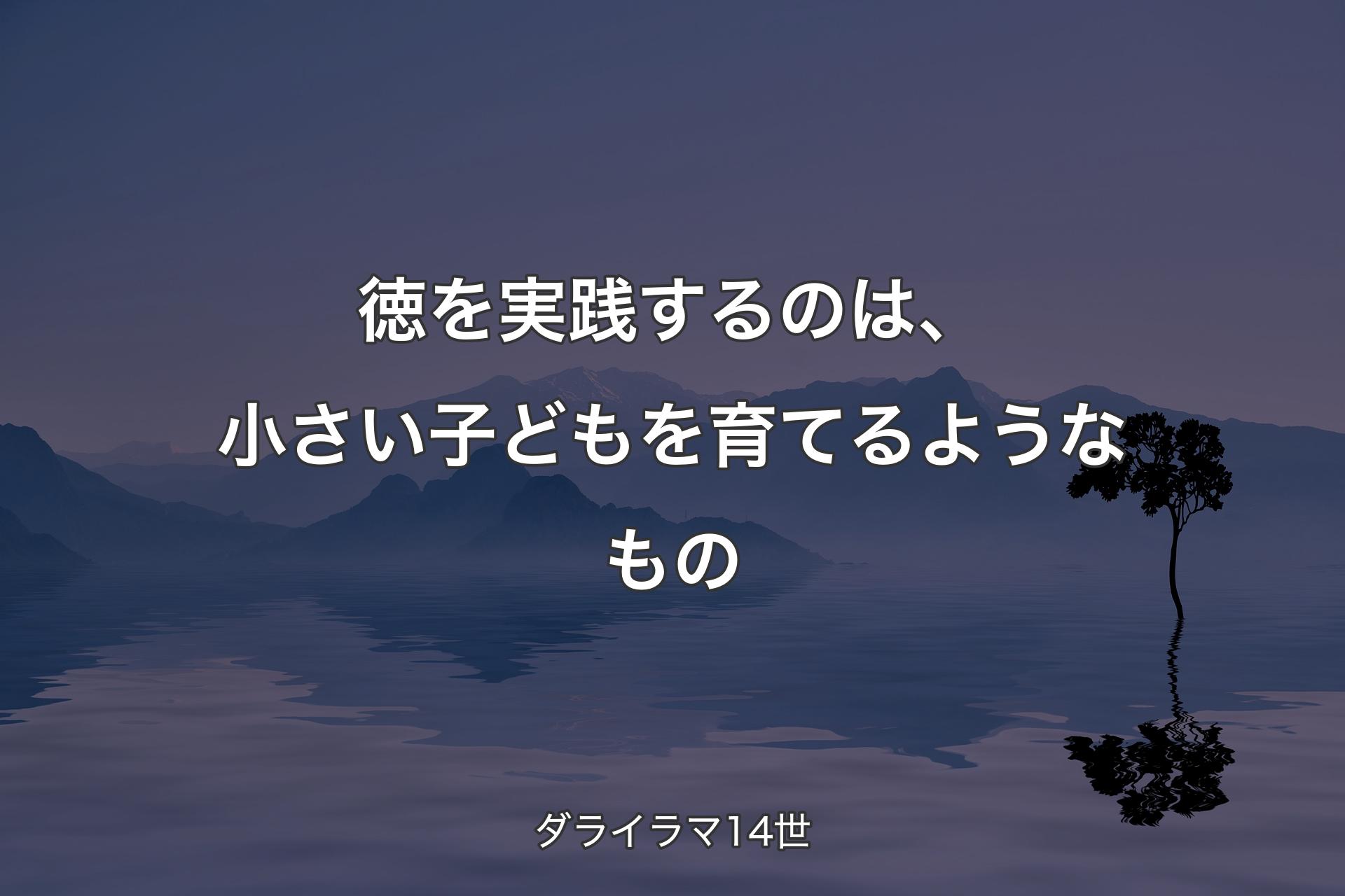 【背景4】徳を実践するのは、小さい子どもを育てるよ��うなもの - ダライラマ14世