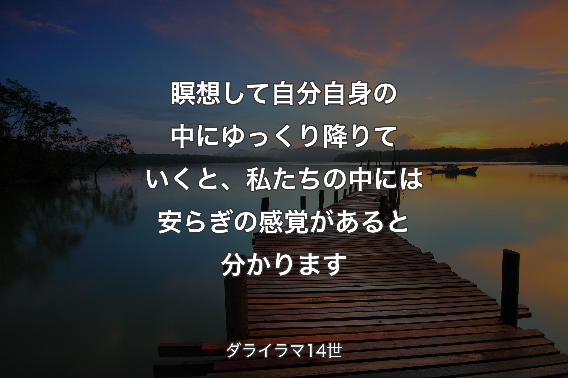 瞑想して自分自身の中にゆっくり降りていくと、私たちの中には安らぎの感覚があると分かります - ダライラマ14世