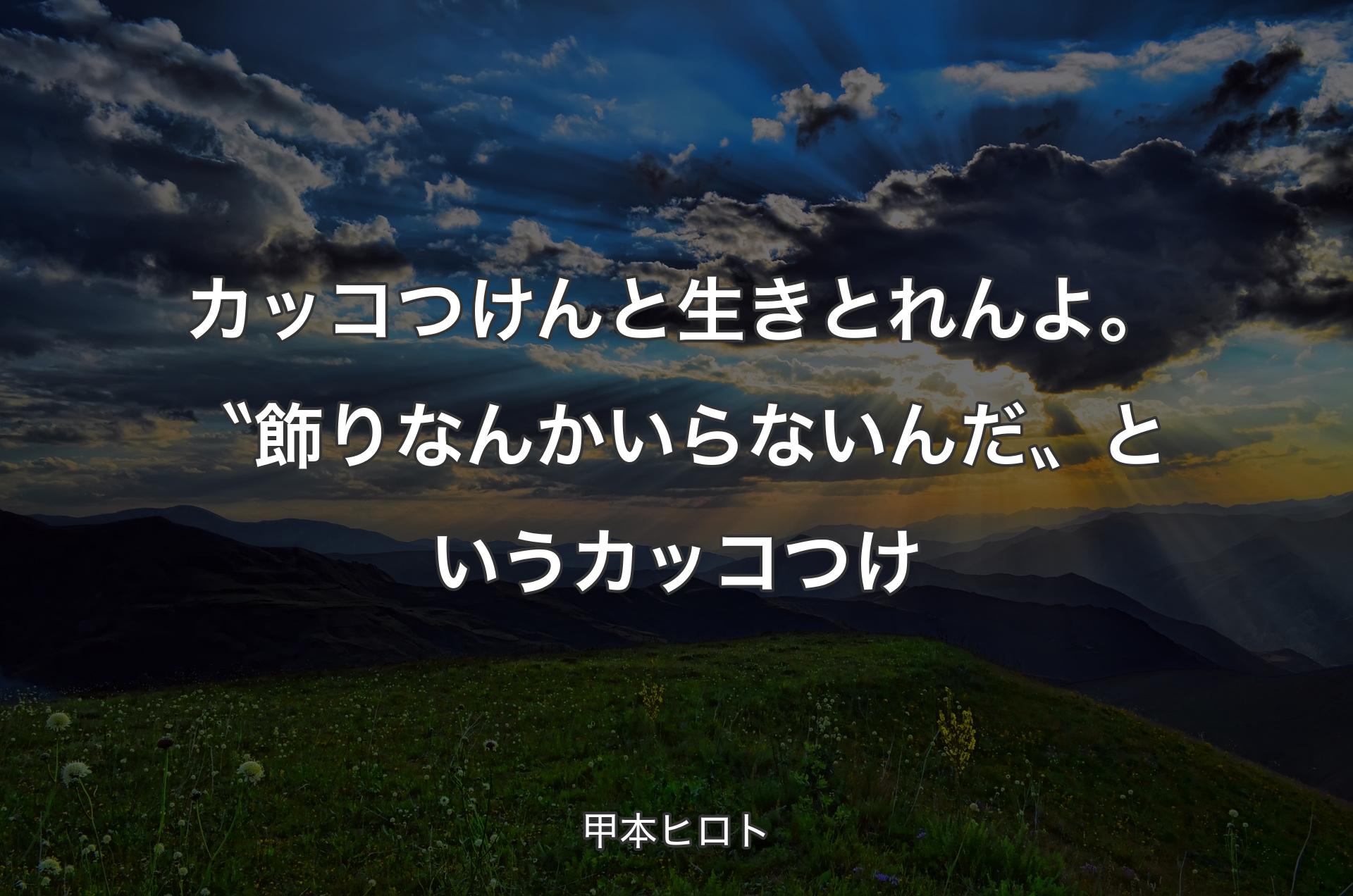 カッコつけんと生きとれんよ。〝飾りなんかいらないんだ〟というカッコつけ - 甲本ヒロト