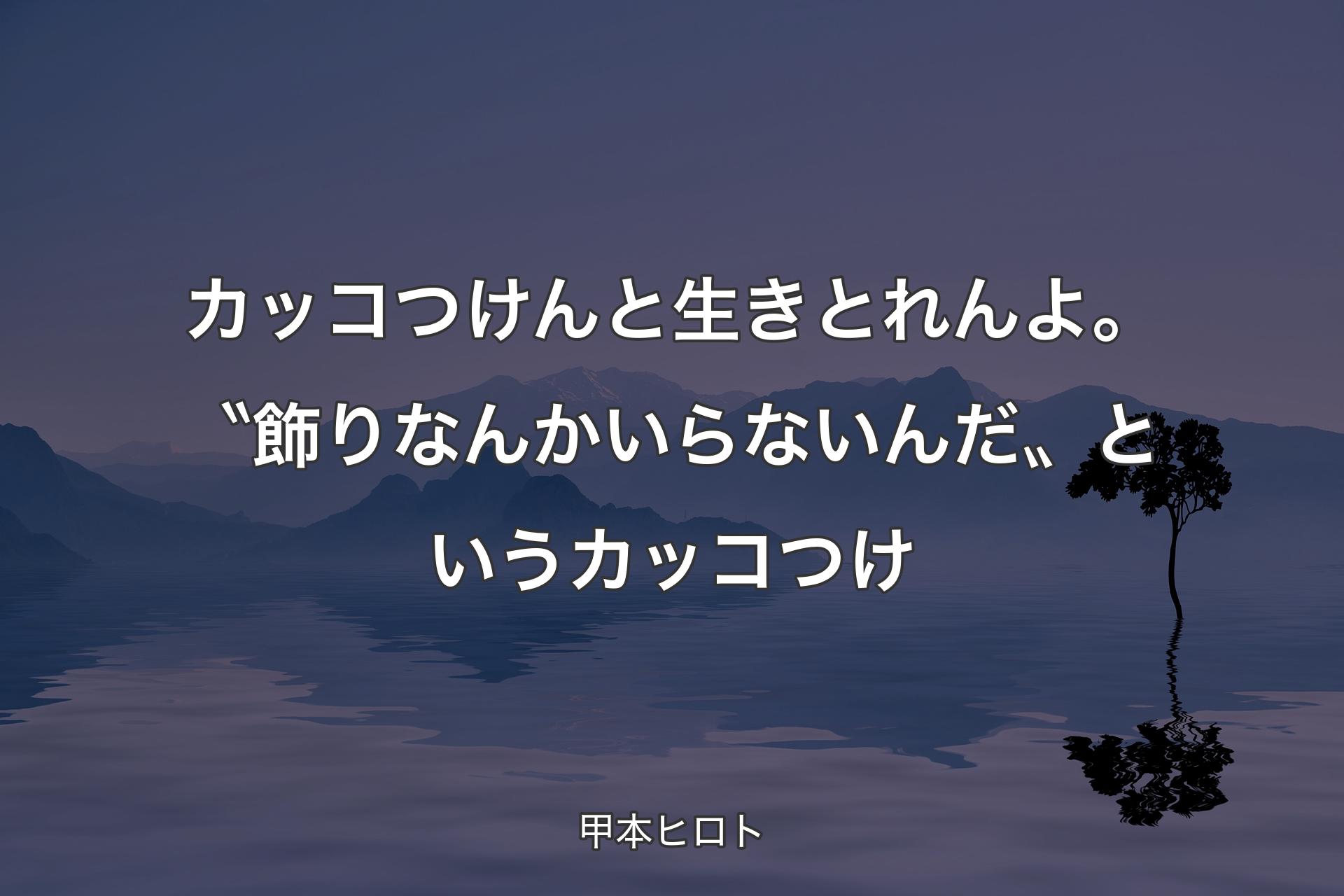 【背景4】カッコつけんと生きとれんよ。〝飾りなんかいらないんだ〟というカッコつけ - 甲本ヒロト