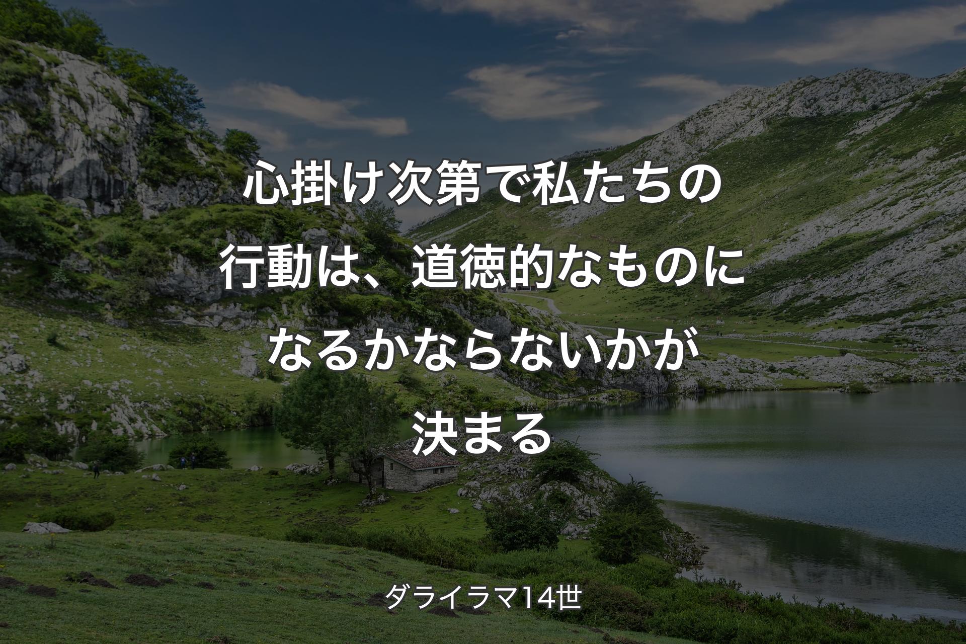 心掛け次第で私たちの行動は、道徳的なものになるかならないかが決まる - ダライラマ14世