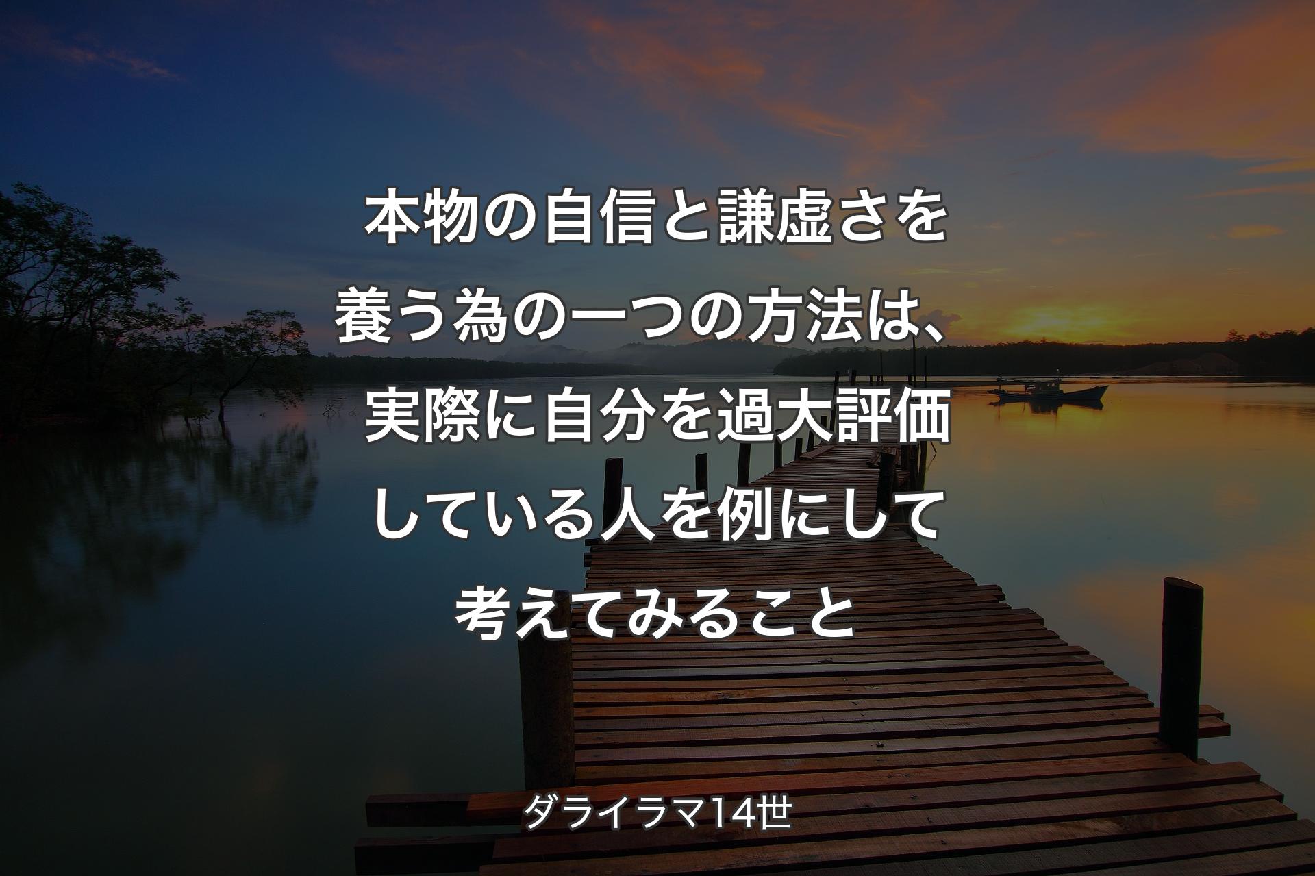 本物の自信と謙虚さを養う為の一つの方法は、実際に自分を過大評価している人を例にして��考えてみること - ダライラマ14世